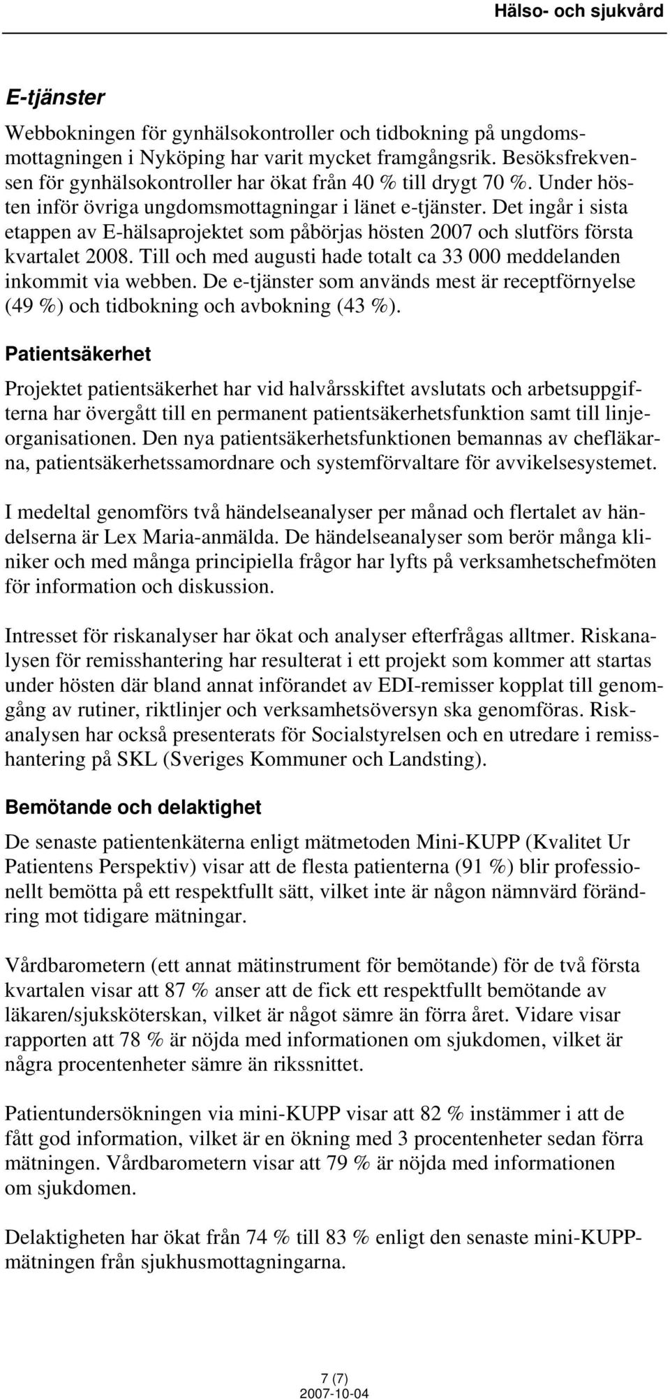 Det ingår i sista etappen av E-hälsaprojektet som påbörjas hösten 2007 och slutförs första kvartalet 2008. Till och med augusti hade totalt ca 33 000 meddelanden inkommit via webben.