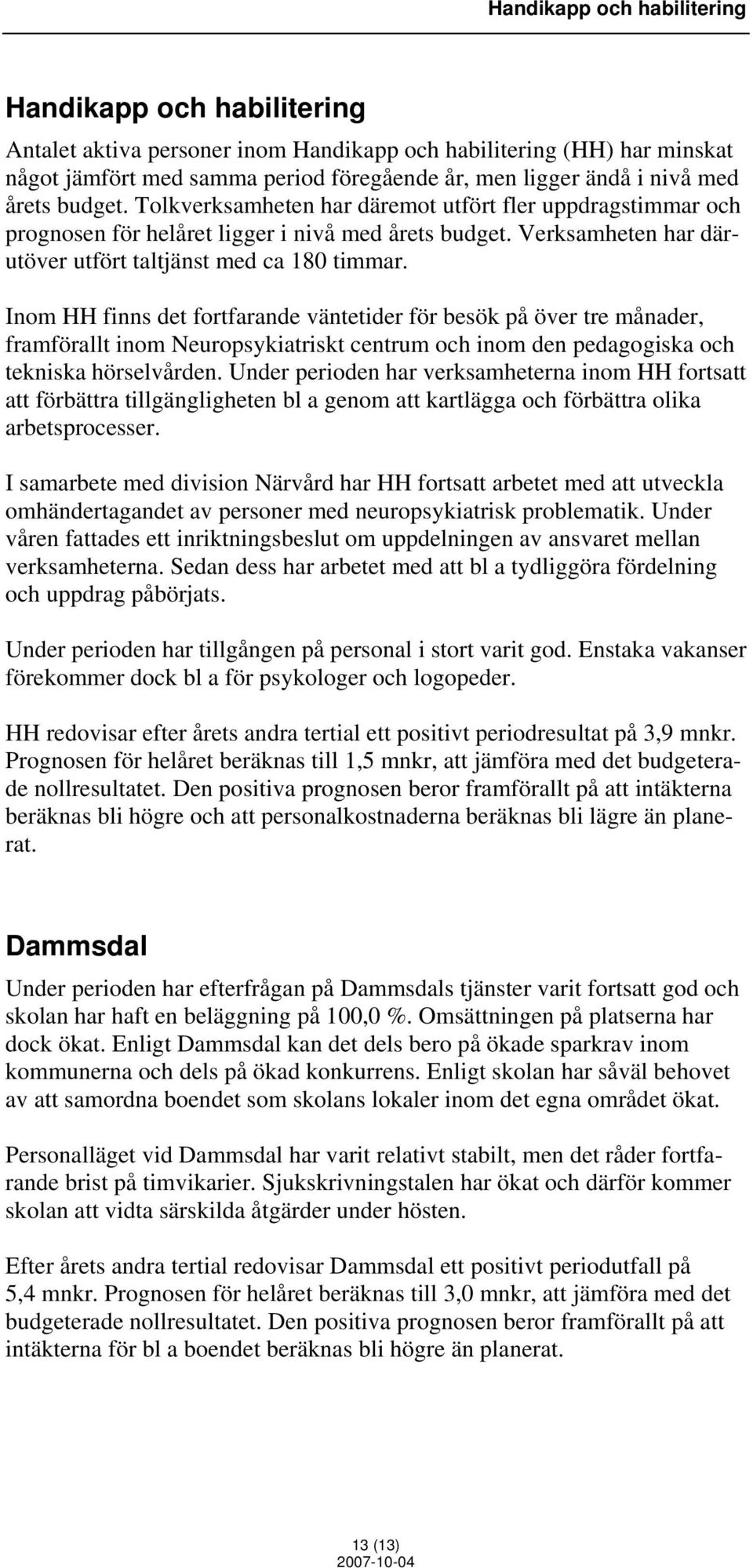 Inom HH finns det fortfarande väntetider för besök på över tre månader, framförallt inom Neuropsykiatriskt centrum och inom den pedagogiska och tekniska hörselvården.