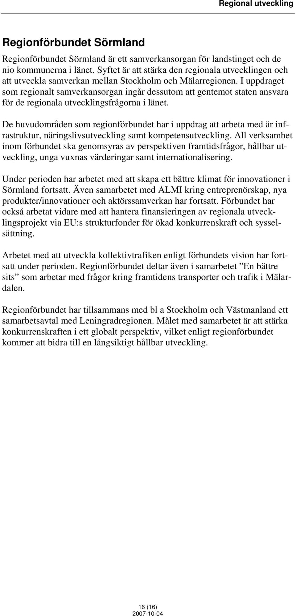 I uppdraget som regionalt samverkansorgan ingår dessutom att gentemot staten ansvara för de regionala utvecklingsfrågorna i länet.