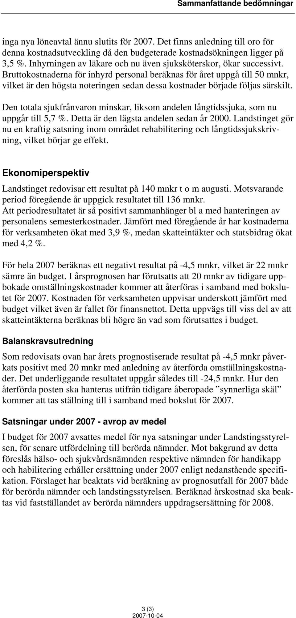 Bruttokostnaderna för inhyrd personal beräknas för året uppgå till 50 mnkr, vilket är den högsta noteringen sedan dessa kostnader började följas särskilt.