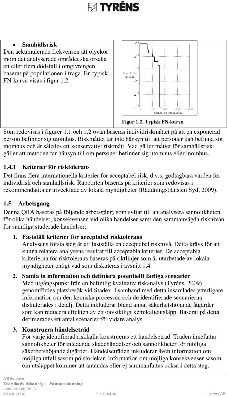 Riskmåttet tar inte hänsyn till att personer kan befinna sig inomhus och är således ett konservativt riskmått.