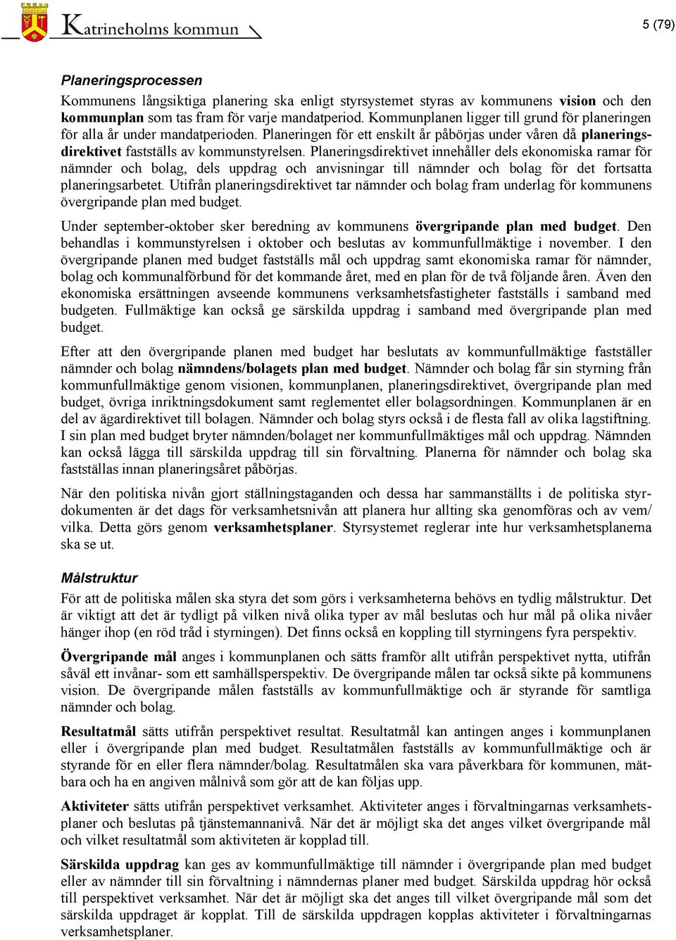 Planeringsdirektivet innehåller dels ekonomiska ramar för nämnder och bolag, dels uppdrag och anvisningar till nämnder och bolag för det fortsatta planeringsarbetet.