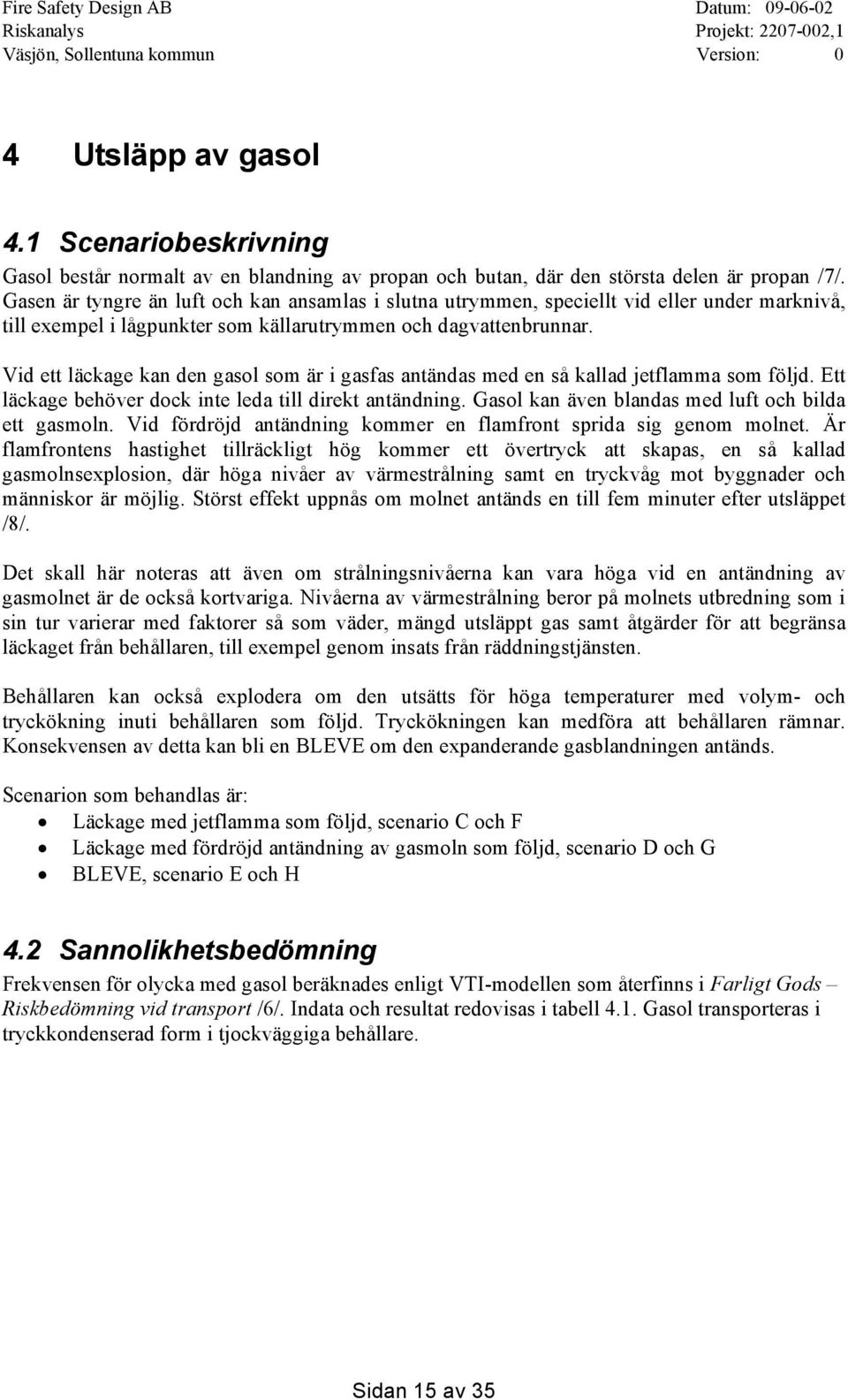 Vid ett läckage kan den gasol som är i gasfas antändas med en så kallad jetflamma som följd. Ett läckage behöver dock inte leda till direkt antändning.