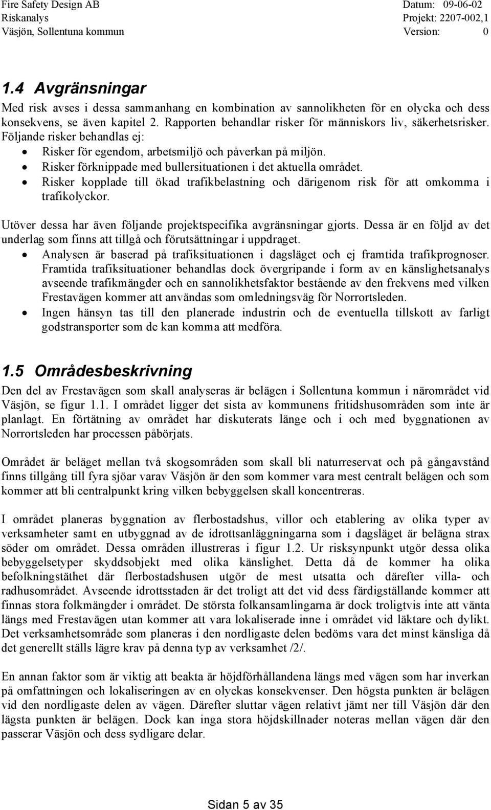 Risker förknippade med bullersituationen i det aktuella området. Risker kopplade till ökad trafikbelastning och därigenom risk för att omkomma i trafikolyckor.