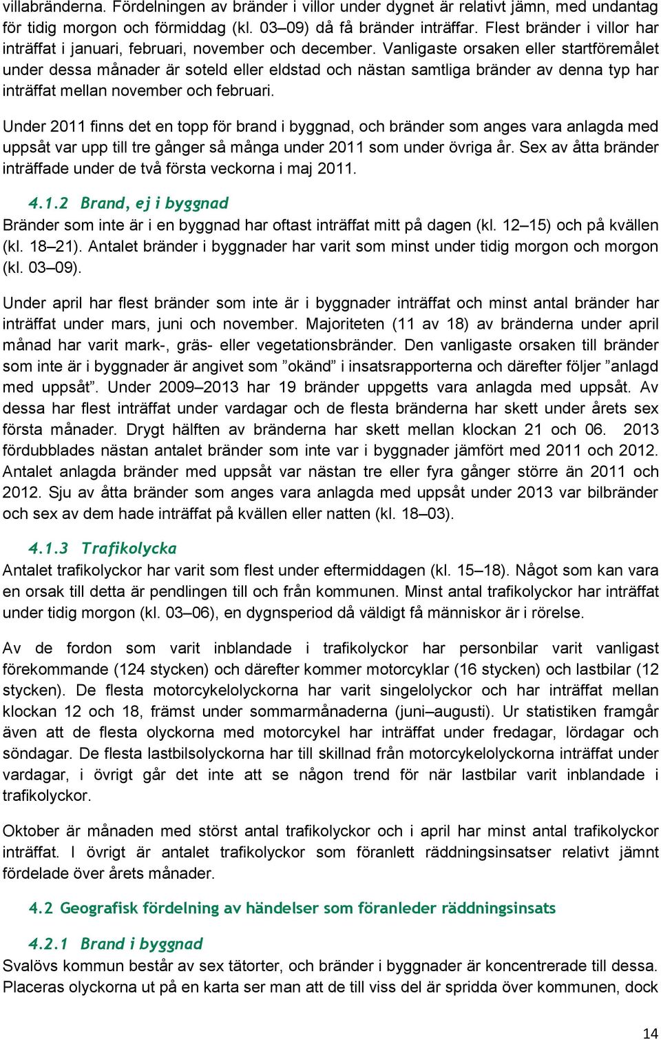 Vanligaste orsaken eller startföremålet under dessa månader är soteld eller eldstad och nästan samtliga bränder av denna typ har inträffat mellan november och februari.