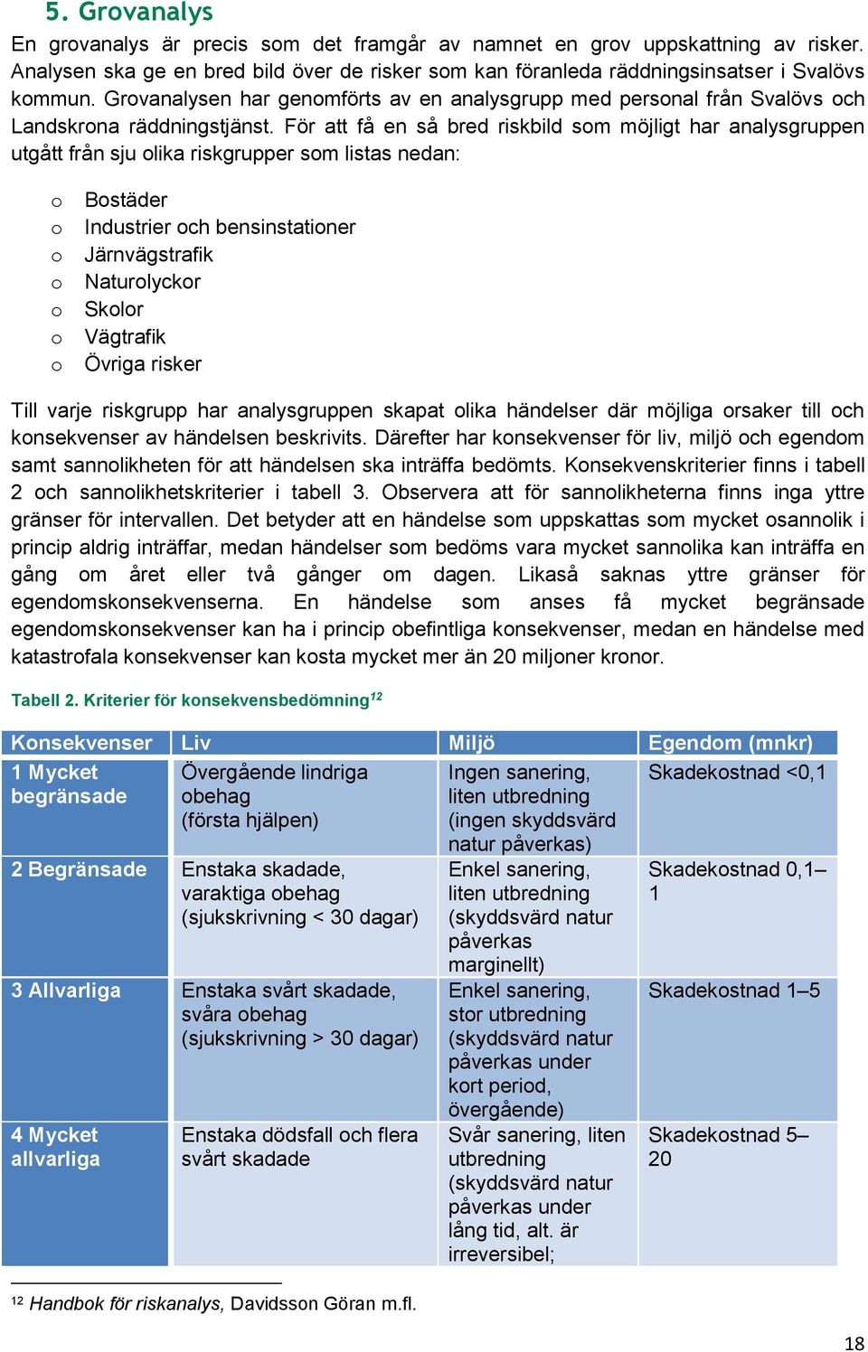 För att få en så bred riskbild som möjligt har analysgruppen utgått från sju olika riskgrupper som listas nedan: o o o o o o o Bostäder Industrier och bensinstationer Järnvägstrafik Naturolyckor