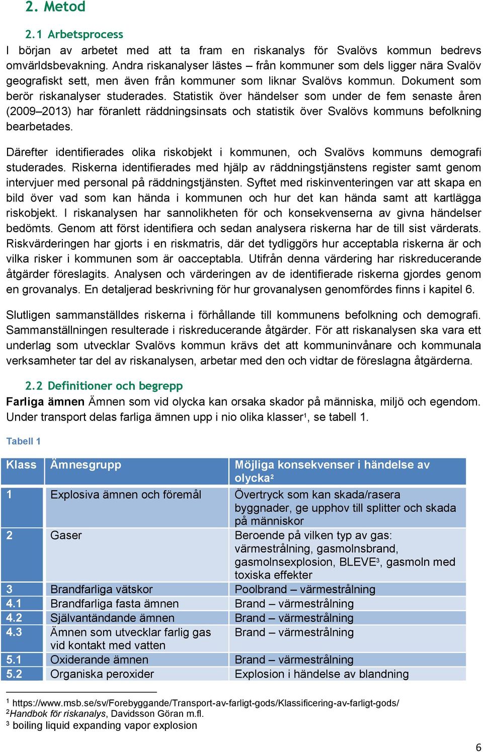 Statistik över händelser som under de fem senaste åren (2009 2013) har föranlett räddningsinsats och statistik över Svalövs kommuns befolkning bearbetades.