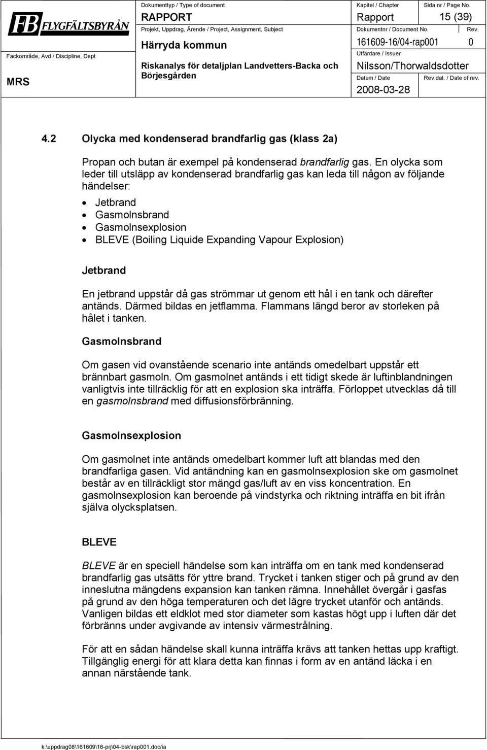 Jetbrand En jetbrand uppstår då gas strömmar ut genom ett hål i en tank och därefter antänds. Därmed bildas en jetflamma. Flammans längd beror av storleken på hålet i tanken.