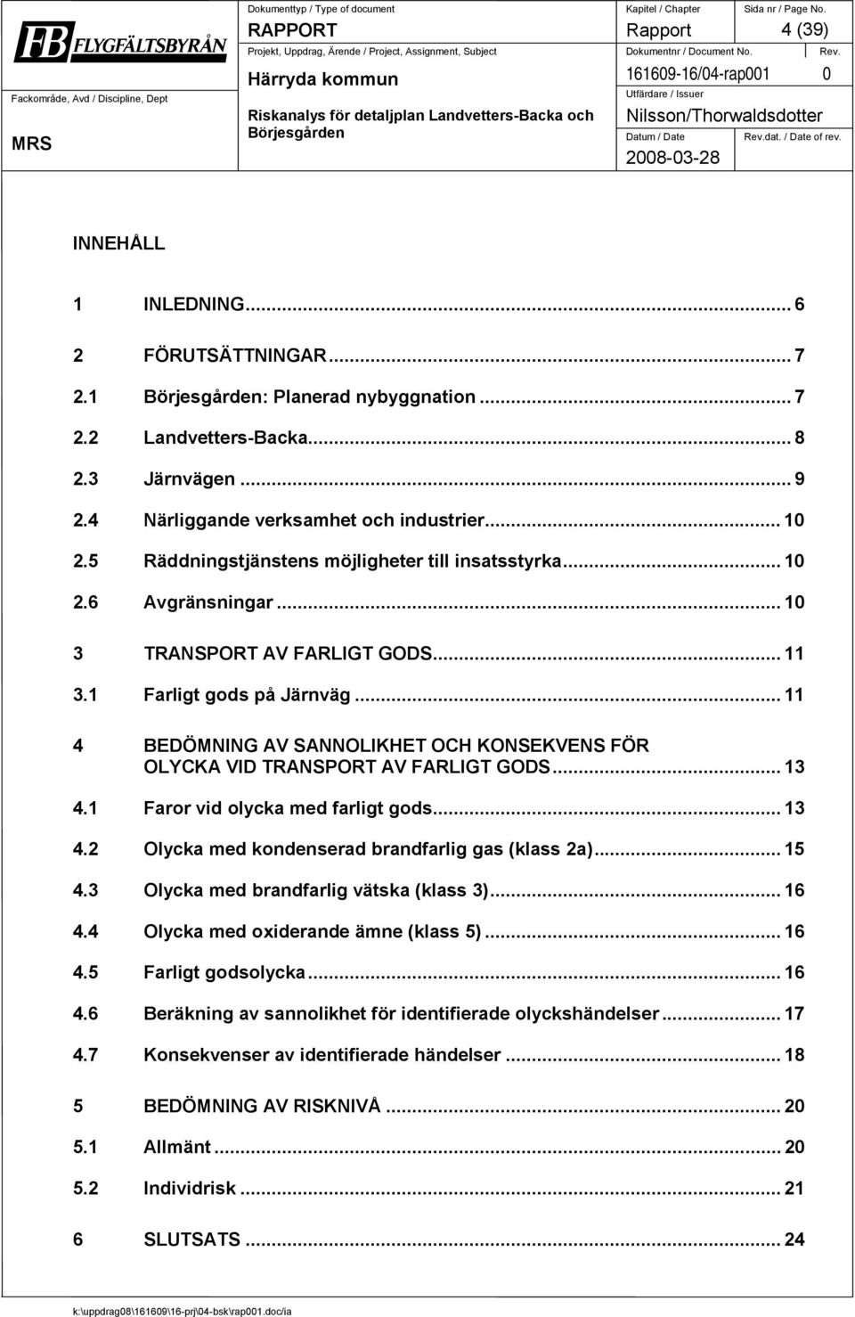 .. 11 4 BEDÖMNING AV SANNOLIKHET OCH KONSEKVENS FÖR OLYCKA VID TRANSPORT AV FARLIGT GODS... 13 4.1 Faror vid olycka med farligt gods... 13 4.2 Olycka med kondenserad brandfarlig gas (klass 2a)... 15 4.