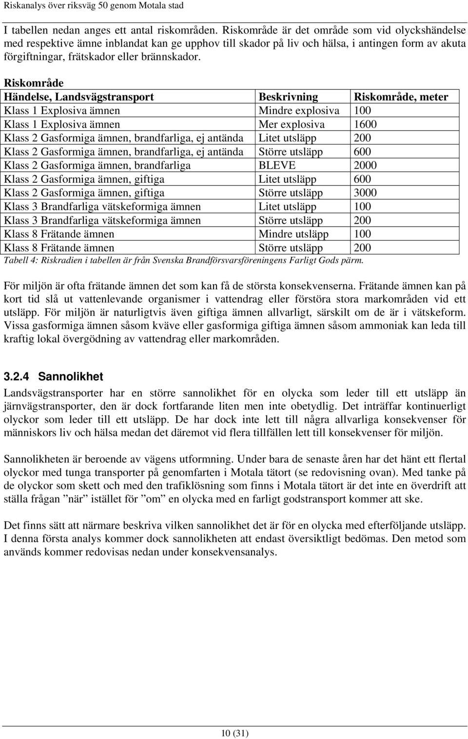 Riskområde Händelse, Landsvägstransport Beskrivning Riskområde, meter Klass 1 Explosiva ämnen Mindre explosiva 100 Klass 1 Explosiva ämnen Mer explosiva 1600 Klass 2 Gasformiga ämnen, brandfarliga,