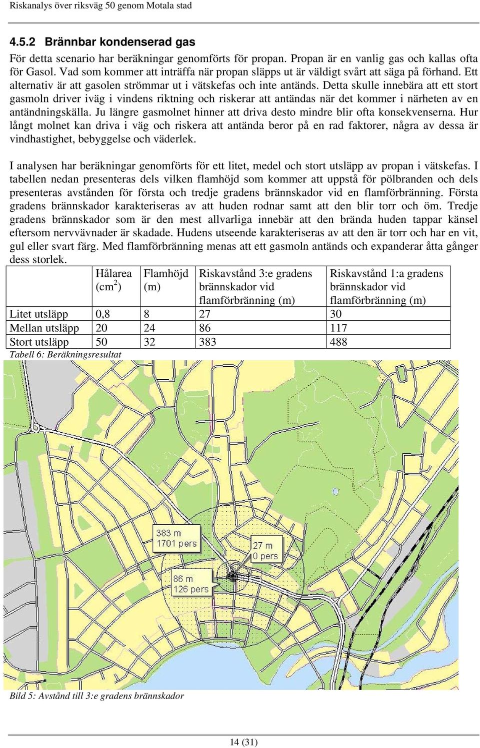 Detta skulle innebära att ett stort gasmoln driver iväg i vindens riktning och riskerar att antändas när det kommer i närheten av en antändningskälla.