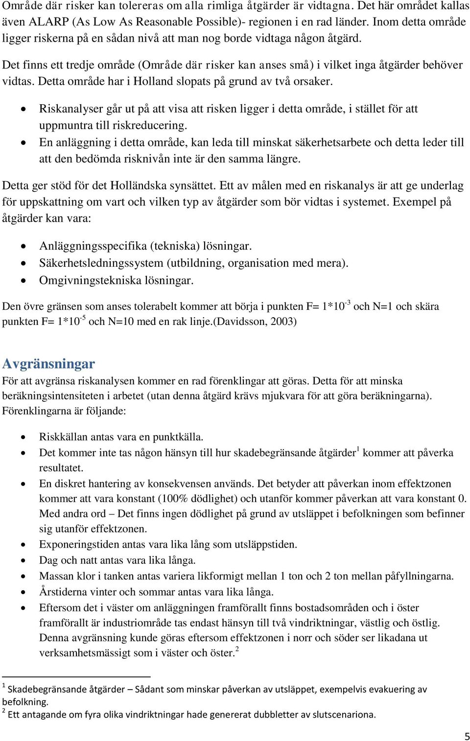 Detta område har i Holland slopats på grund av två orsaker. Riskanalyser går ut på att visa att risken ligger i detta område, i stället för att uppmuntra till riskreducering.