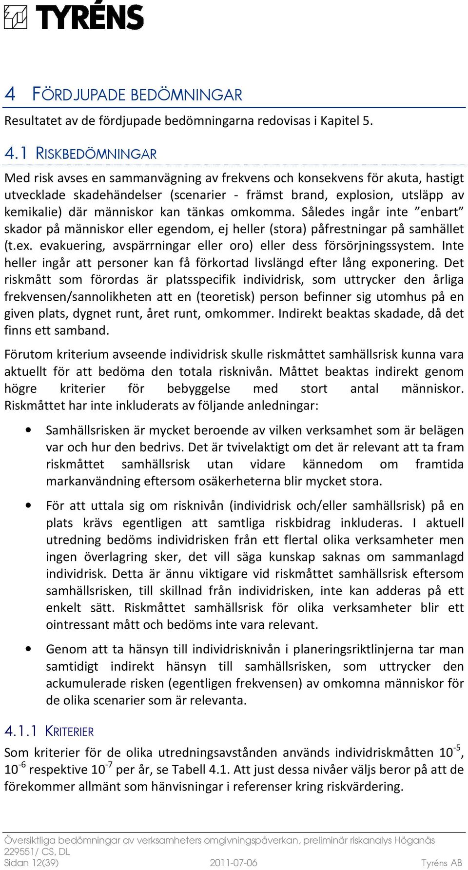 tänkas omkomma. Således ingår inte enbart skador på människor eller egendom, ej heller (stora) påfrestningar på samhället (t.ex. evakuering, avspärrningar eller oro) eller dess försörjningssystem.