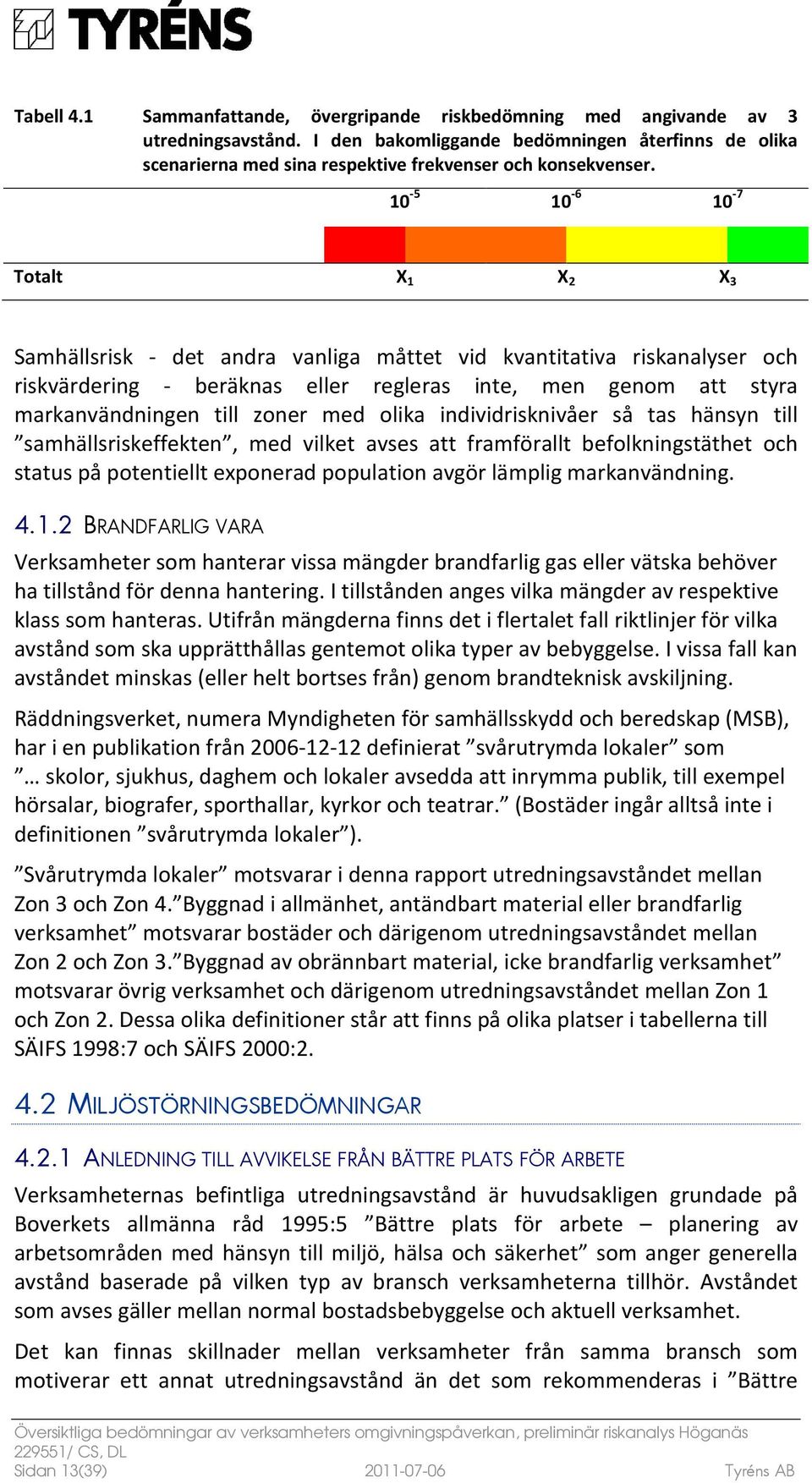 10-5 10-6 10-7 Totalt X 1 X 2 X 3 Samhällsrisk - det andra vanliga måttet vid kvantitativa riskanalyser och riskvärdering - beräknas eller regleras inte, men genom att styra markanvändningen till