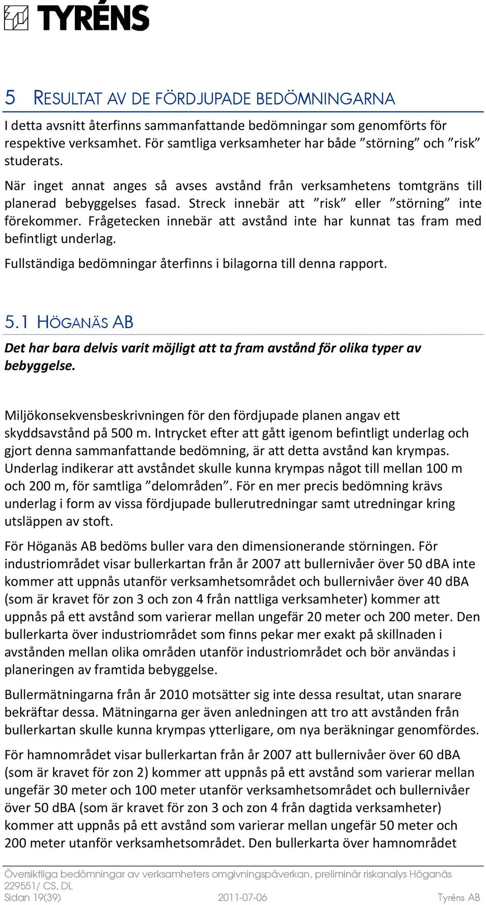 Frågetecken innebär att avstånd inte har kunnat tas fram med befintligt underlag. Fullständiga bedömningar återfinns i bilagorna till denna rapport. 5.