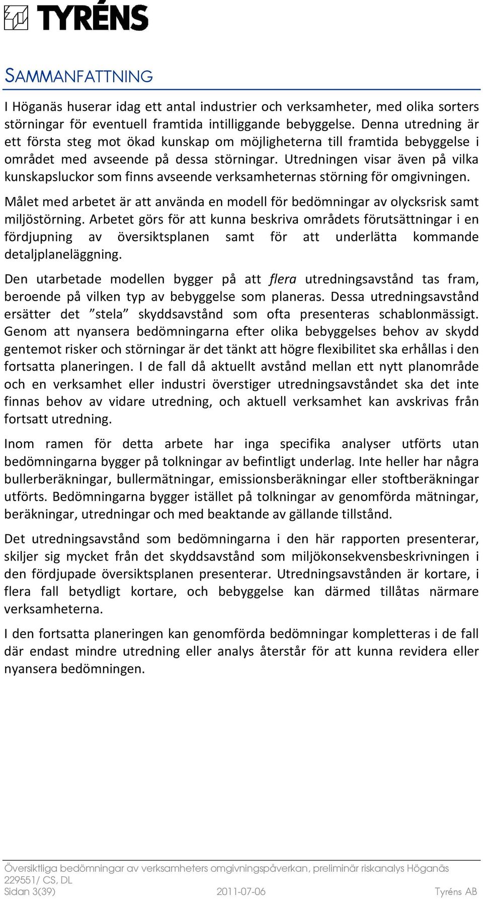 Utredningen visar även på vilka kunskapsluckor som finns avseende verksamheternas störning för omgivningen. Målet med arbetet är att använda en modell för bedömningar av olycksrisk samt miljöstörning.