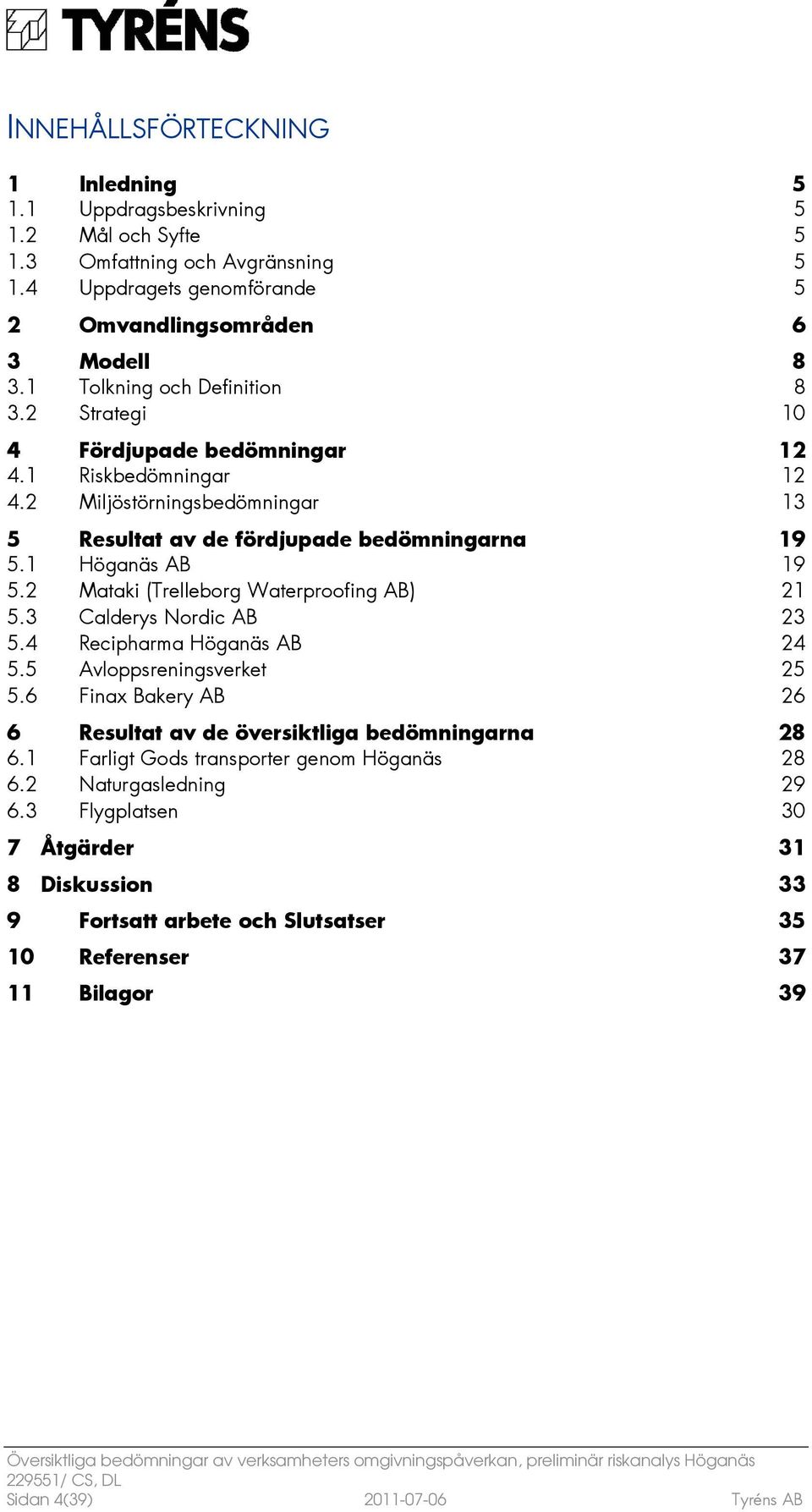 2 Mataki (Trelleborg Waterproofing AB) 21 5.3 Calderys Nordic AB 23 5.4 Recipharma Höganäs AB 24 5.5 Avloppsreningsverket 25 5.6 Finax Bakery AB 26 6 Resultat av de översiktliga bedömningarna 28 6.