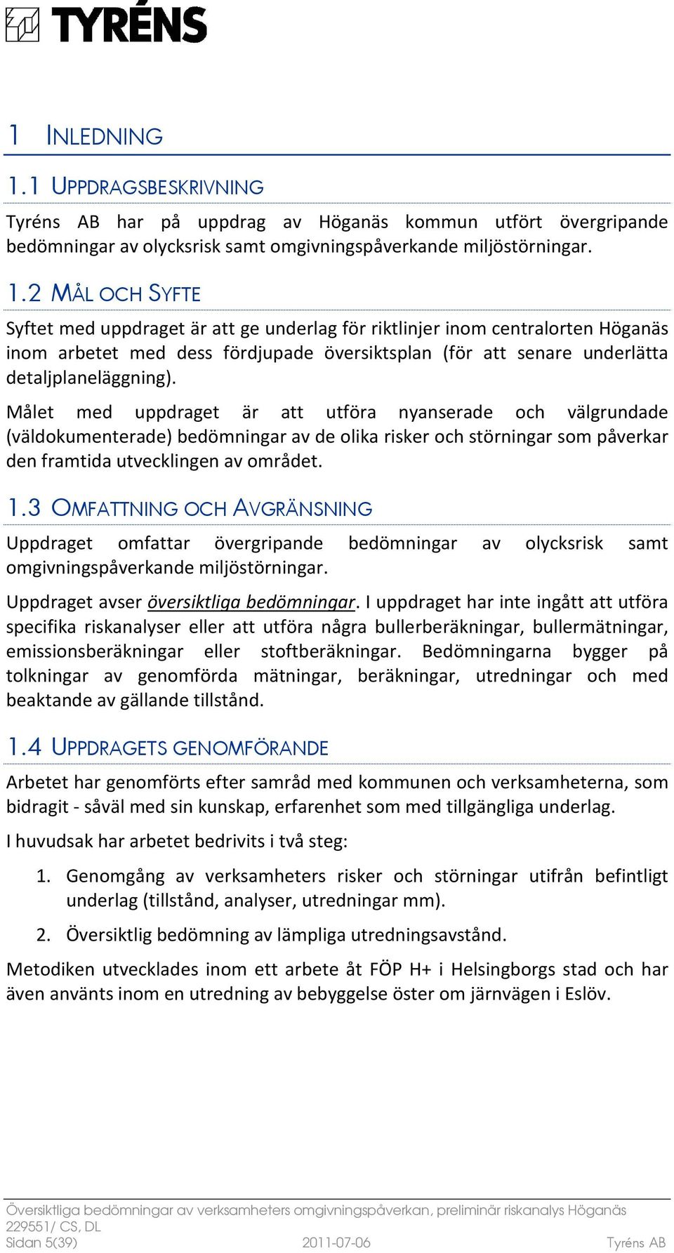 2 MÅL OCH SYFTE Syftet med uppdraget är att ge underlag för riktlinjer inom centralorten Höganäs inom arbetet med dess fördjupade översiktsplan (för att senare underlätta detaljplaneläggning).