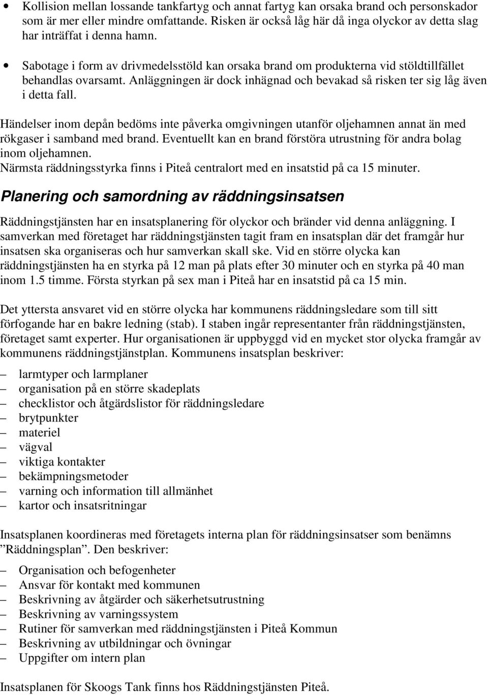 Anläggningen är dock inhägnad och bevakad så risken ter sig låg även i detta fall. Händelser inom depån bedöms inte påverka omgivningen utanför oljehamnen annat än med rökgaser i samband med brand.