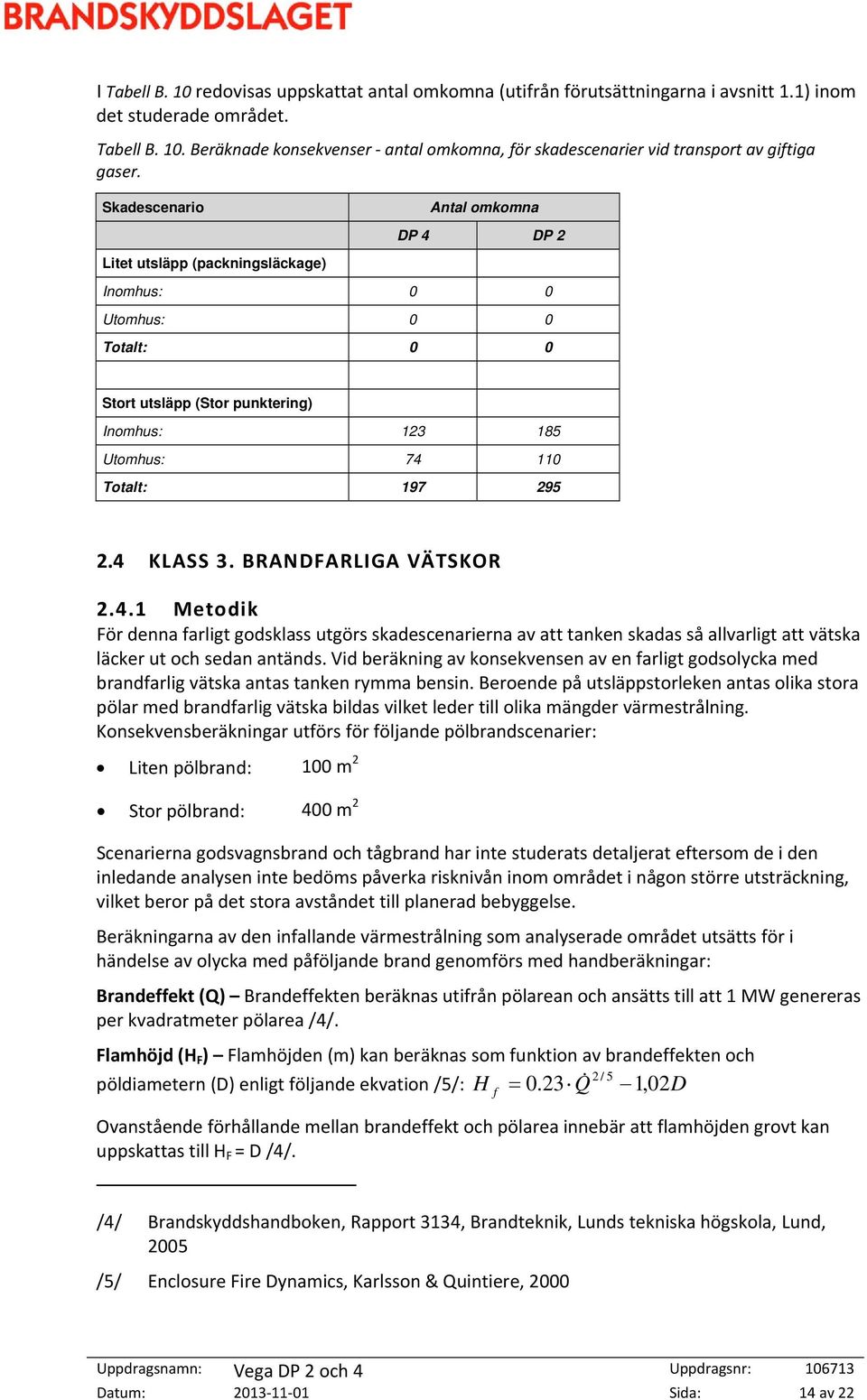 BRANDFARLIGA VÄTSKOR 2.4.1 Metodik För denna farligt godsklass utgörs skadescenarierna av att tanken skadas så allvarligt att vätska läcker ut och sedan antänds.