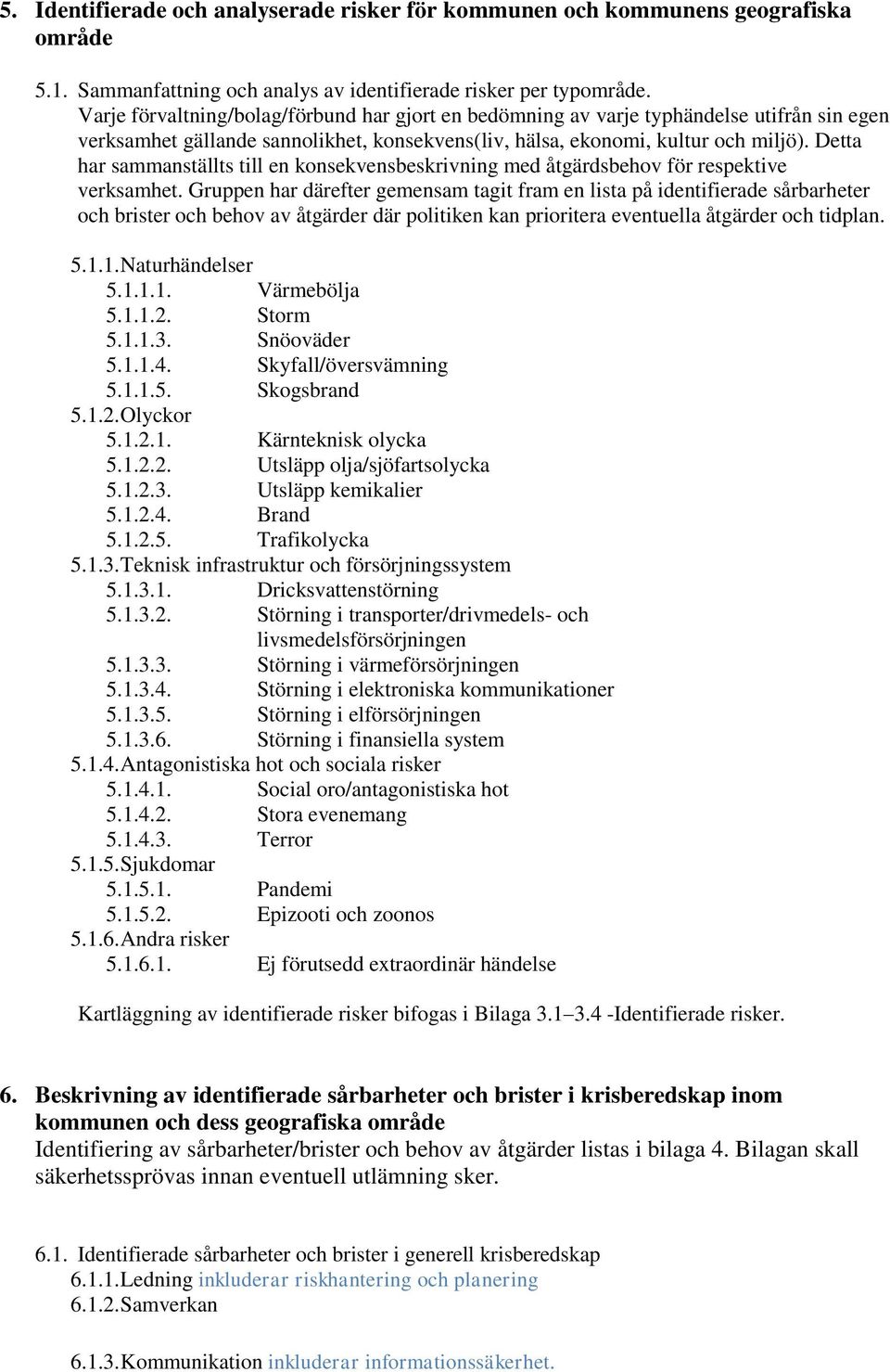 Detta har sammanställts till en konsekvensbeskrivning med åtgärdsbehov för respektive verksamhet.