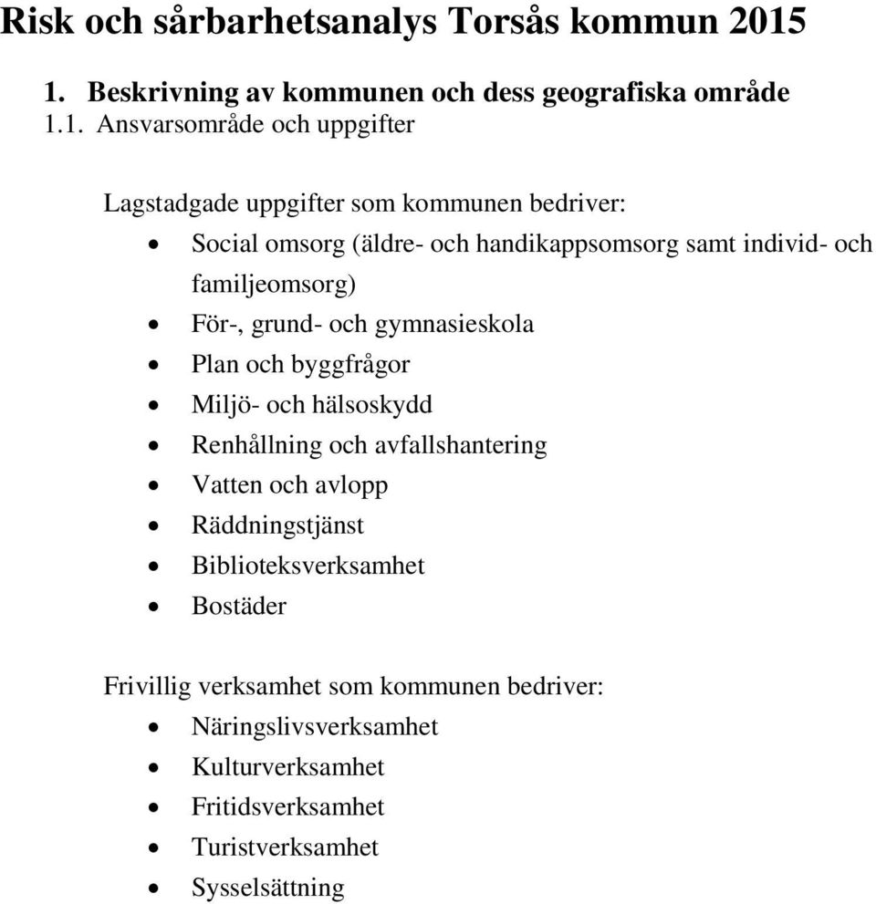 Social omsorg (äldre- och handikappsomsorg samt individ- och familjeomsorg) För-, grund- och gymnasieskola Plan och byggfrågor Miljö- och