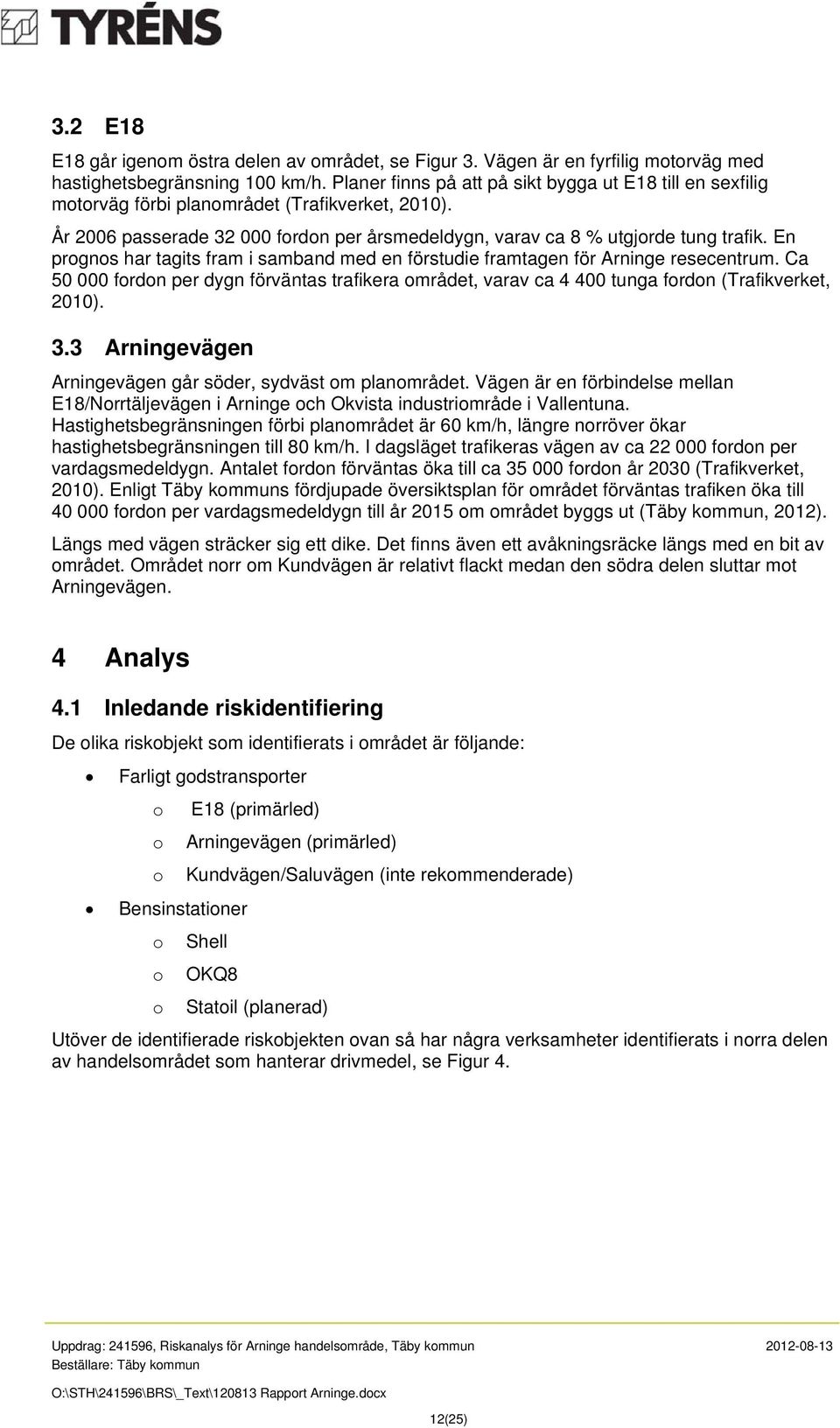 En prognos har tagits fram i samband med en förstudie framtagen för Arninge resecentrum. Ca 50 000 fordon per dygn förväntas trafikera området, varav ca 4 400 tunga fordon (Trafikverket, 2010). 3.