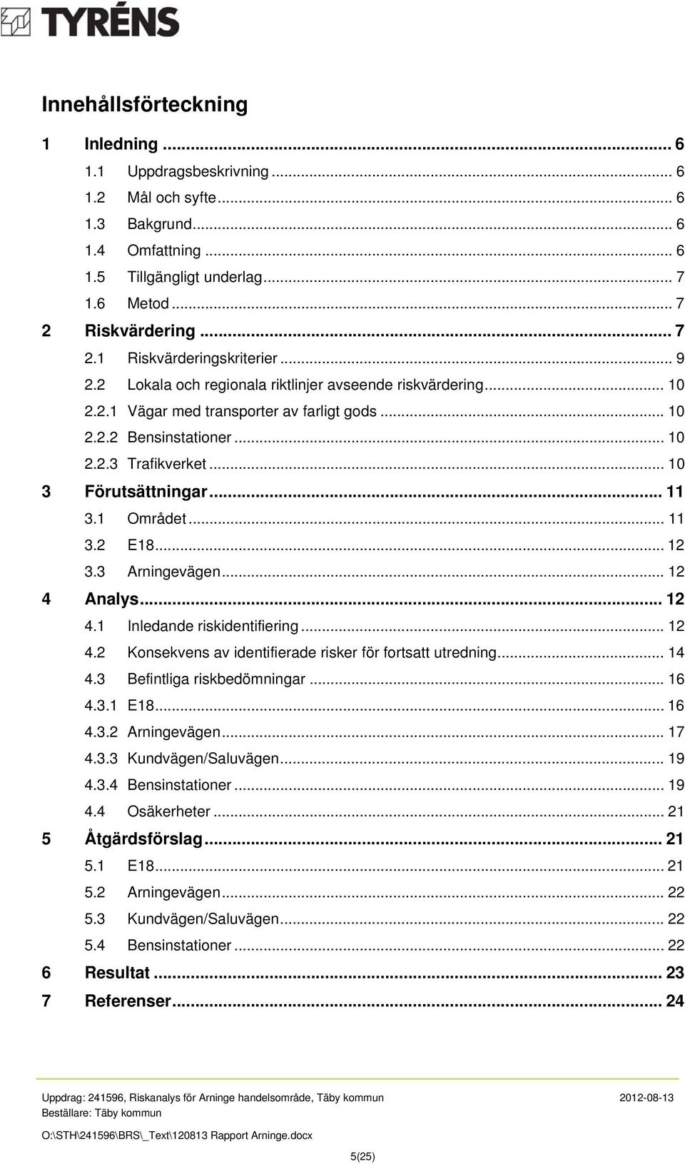 .. 10 3 Förutsättningar... 11 3.1 Området... 11 3.2 E18... 12 3.3 Arningevägen... 12 4 Analys... 12 4.1 Inledande riskidentifiering... 12 4.2 Konsekvens av identifierade risker för fortsatt utredning.