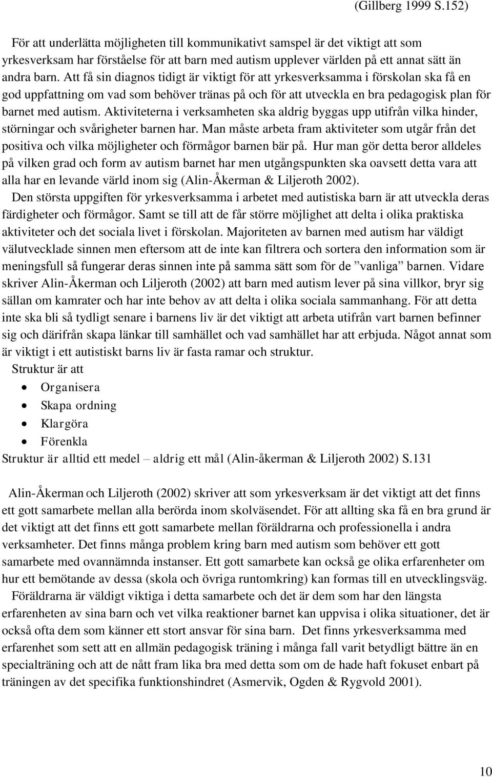 Att få sin diagnos tidigt är viktigt för att yrkesverksamma i förskolan ska få en god uppfattning om vad som behöver tränas på och för att utveckla en bra pedagogisk plan för barnet med autism.