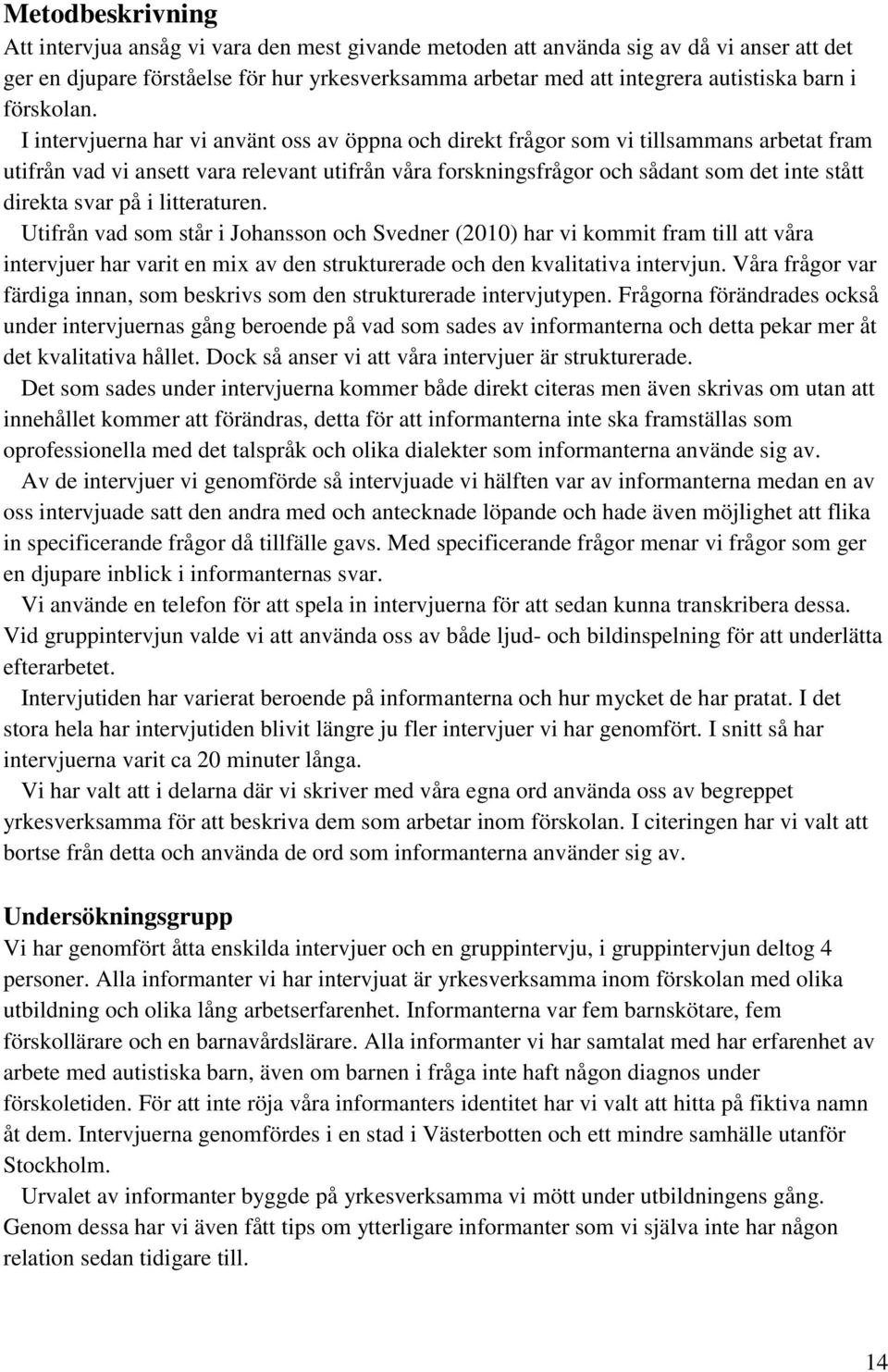 I intervjuerna har vi använt oss av öppna och direkt frågor som vi tillsammans arbetat fram utifrån vad vi ansett vara relevant utifrån våra forskningsfrågor och sådant som det inte stått direkta