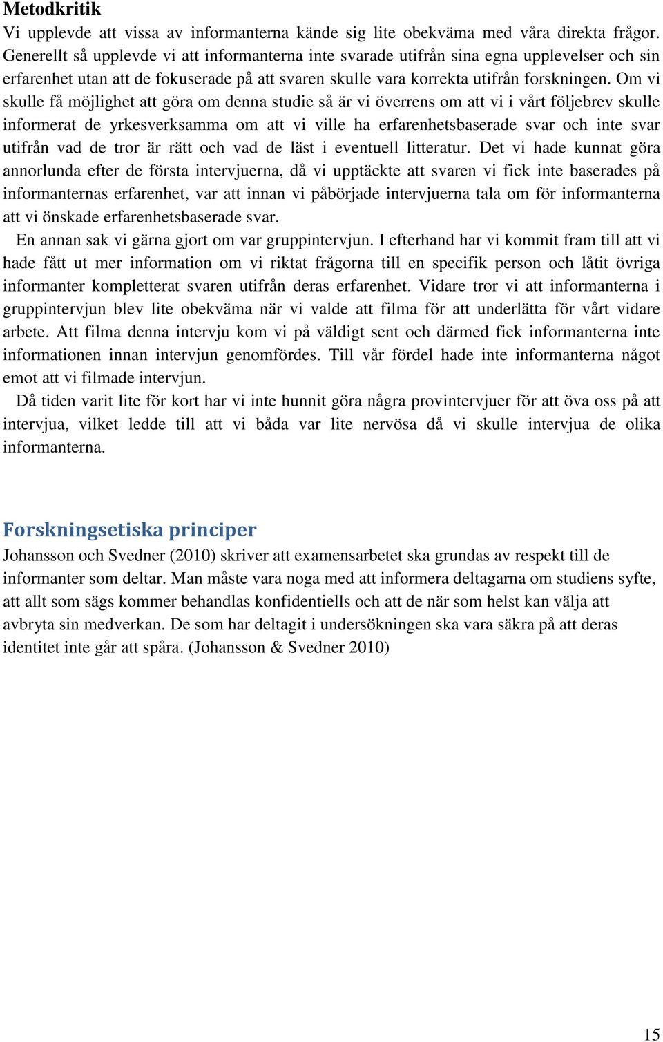 Om vi skulle få möjlighet att göra om denna studie så är vi överrens om att vi i vårt följebrev skulle informerat de yrkesverksamma om att vi ville ha erfarenhetsbaserade svar och inte svar utifrån