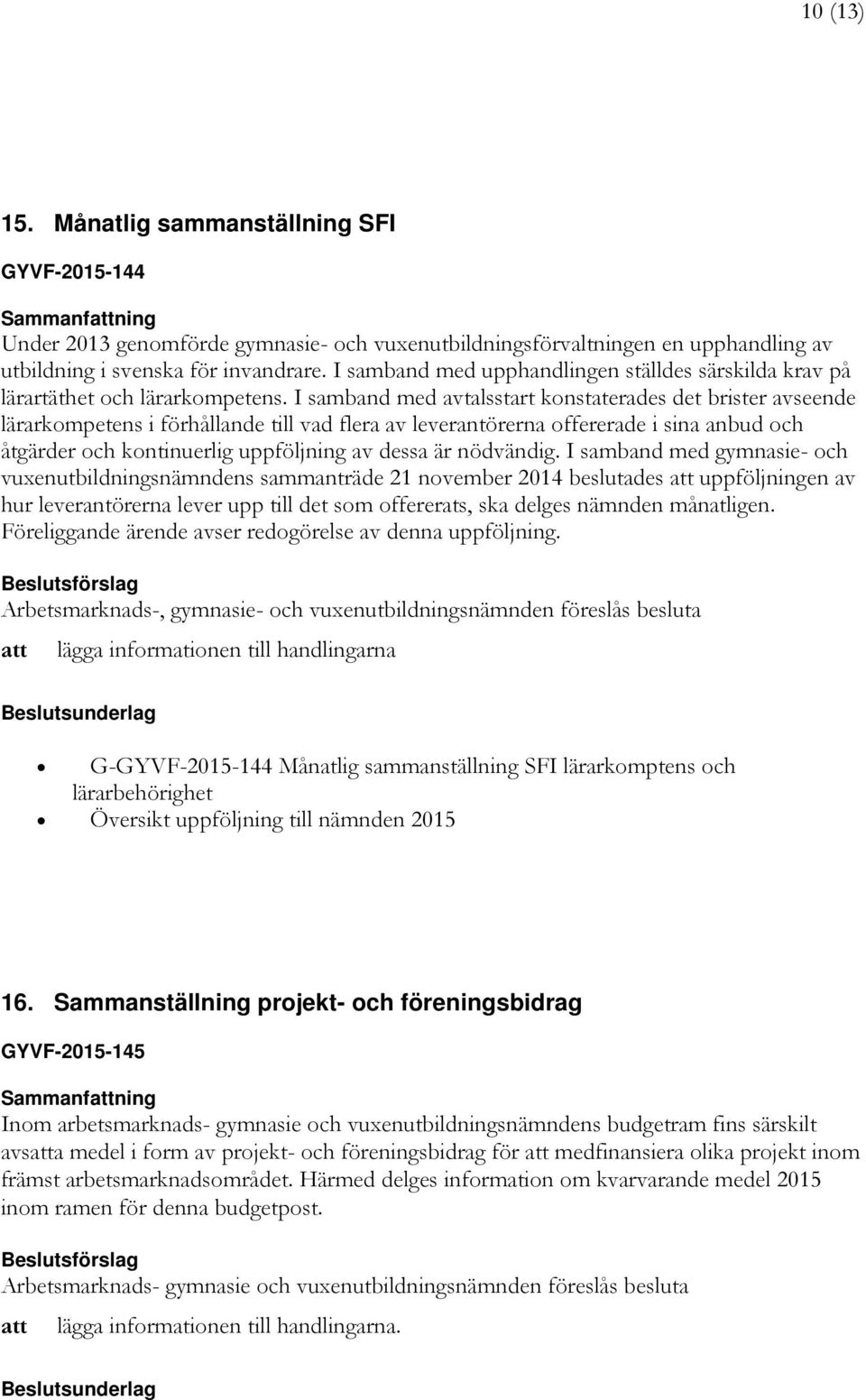 I samband med avtalsstart konstaterades det brister avseende lärarkompetens i förhållande till vad flera av leverantörerna offererade i sina anbud och åtgärder och kontinuerlig uppföljning av dessa