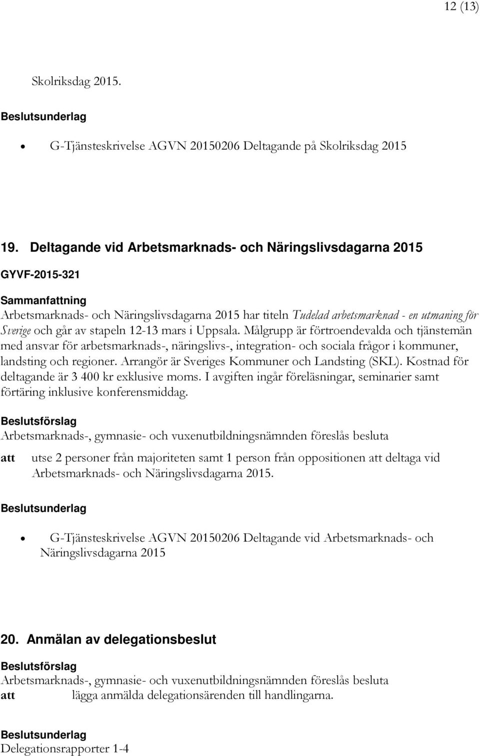 stapeln 12-13 mars i Uppsala. Målgrupp är förtroendevalda och tjänstemän med ansvar för arbetsmarknads-, näringslivs-, integration- och sociala frågor i kommuner, landsting och regioner.