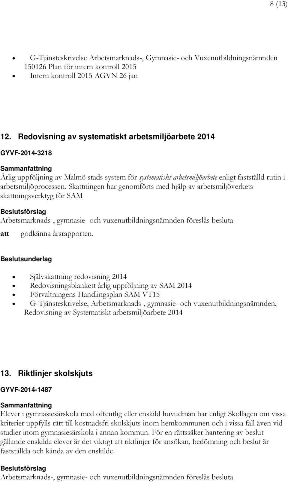 Skningen har genomförts med hjälp av arbetsmiljöverkets skningsverktyg för SAM godkänna årsrapporten.