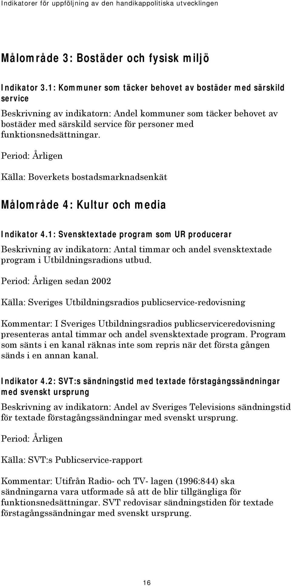 Period: Årligen Källa: Boverkets bostadsmarknadsenkät Målområde 4: Kultur och media Indikator 4.