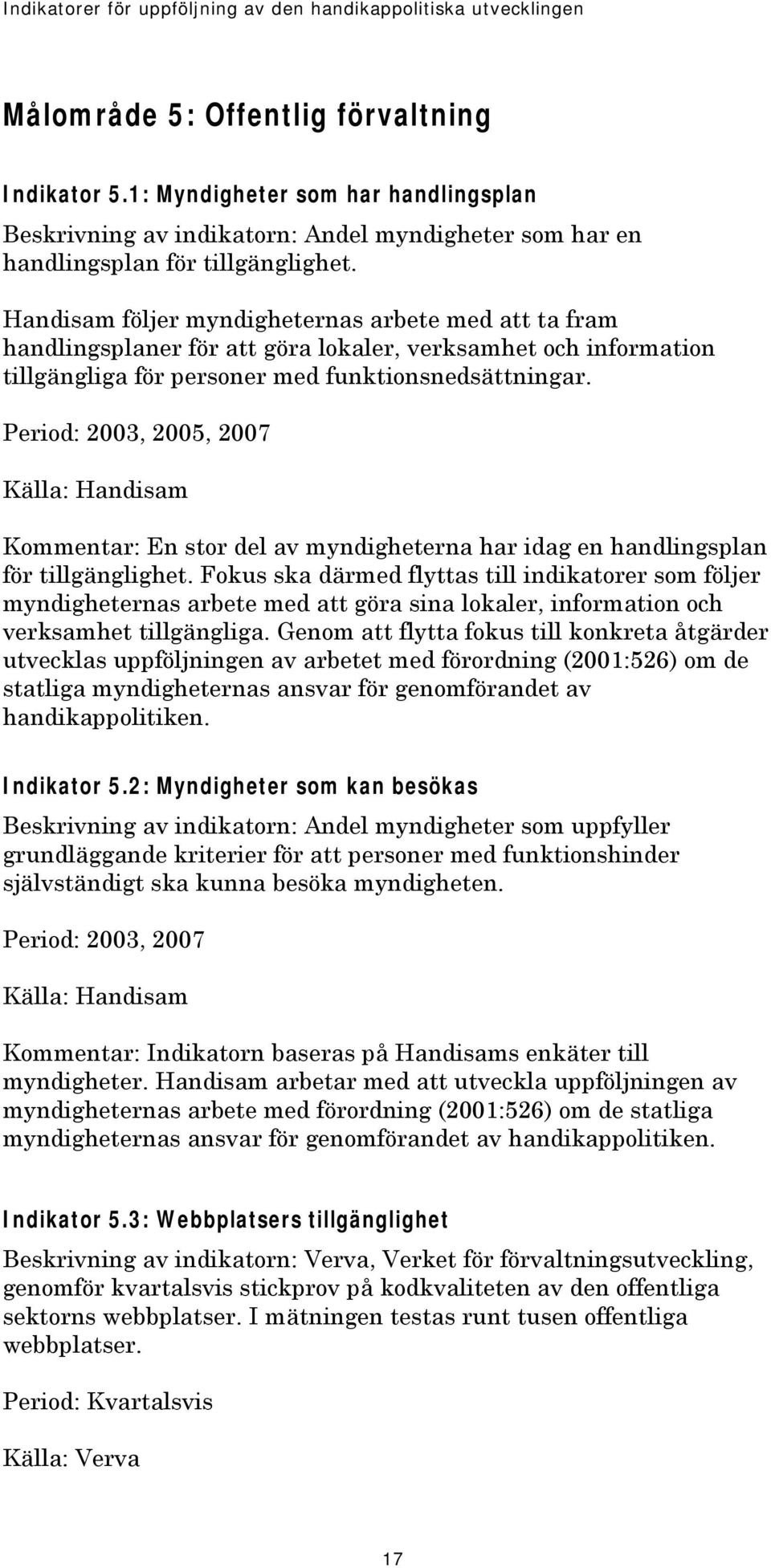 Period: 2003, 2005, 2007 Källa: Handisam Kommentar: En stor del av myndigheterna har idag en handlingsplan för tillgänglighet.