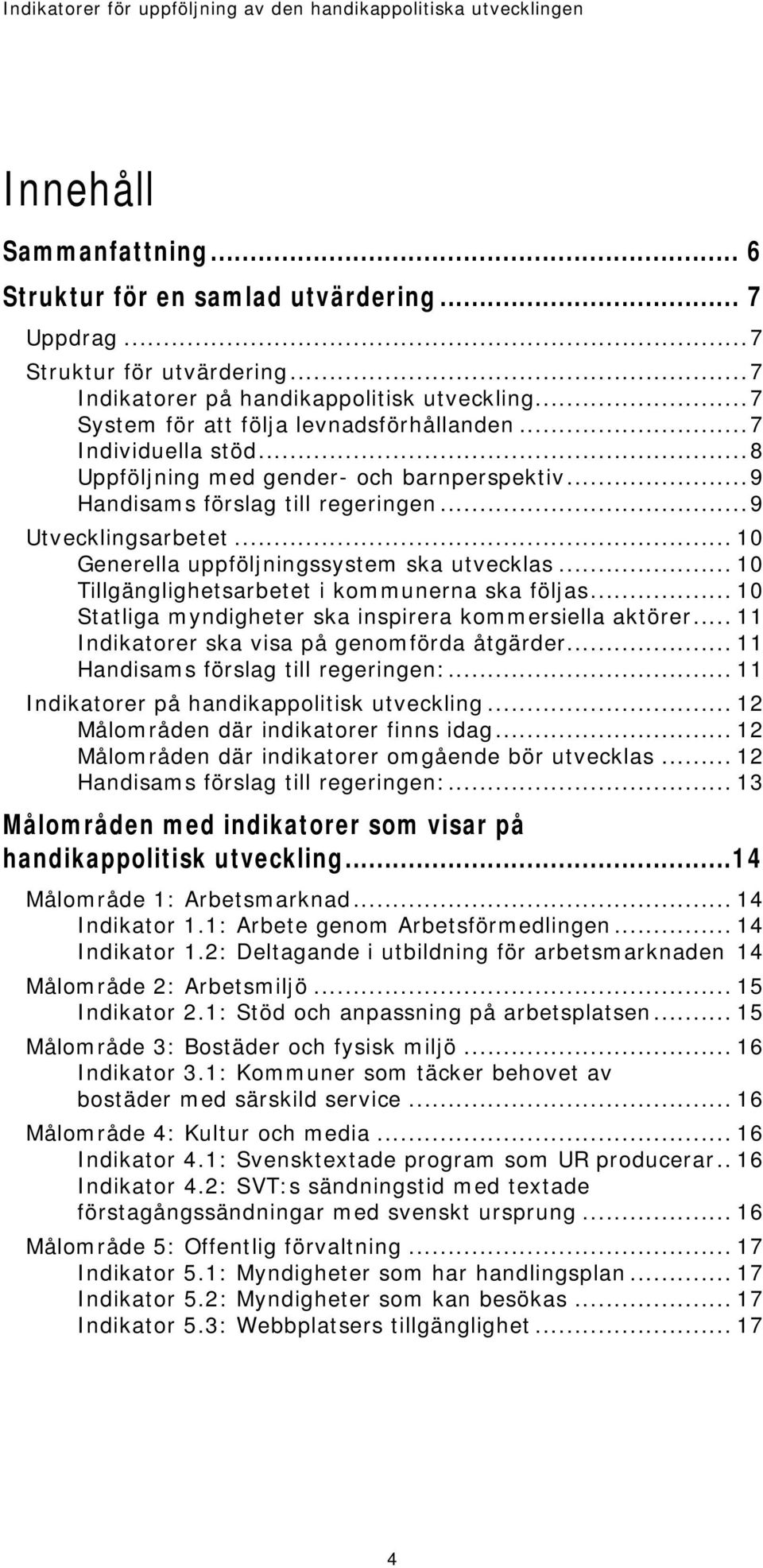 .. 10 Tillgänglighetsarbetet i kommunerna ska följas... 10 Statliga myndigheter ska inspirera kommersiella aktörer... 11 Indikatorer ska visa på genomförda åtgärder.