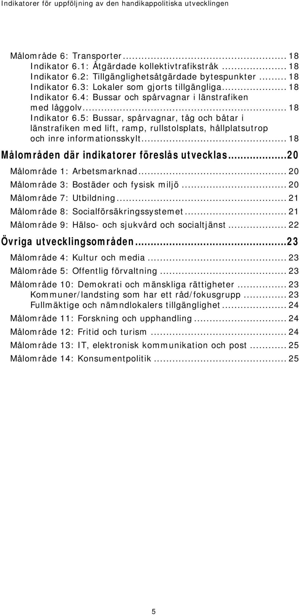 .. 18 Målområden där indikatorer föreslås utvecklas...20 Målområde 1: Arbetsmarknad... 20 Målområde 3: Bostäder och fysisk miljö... 20 Målområde 7: Utbildning.