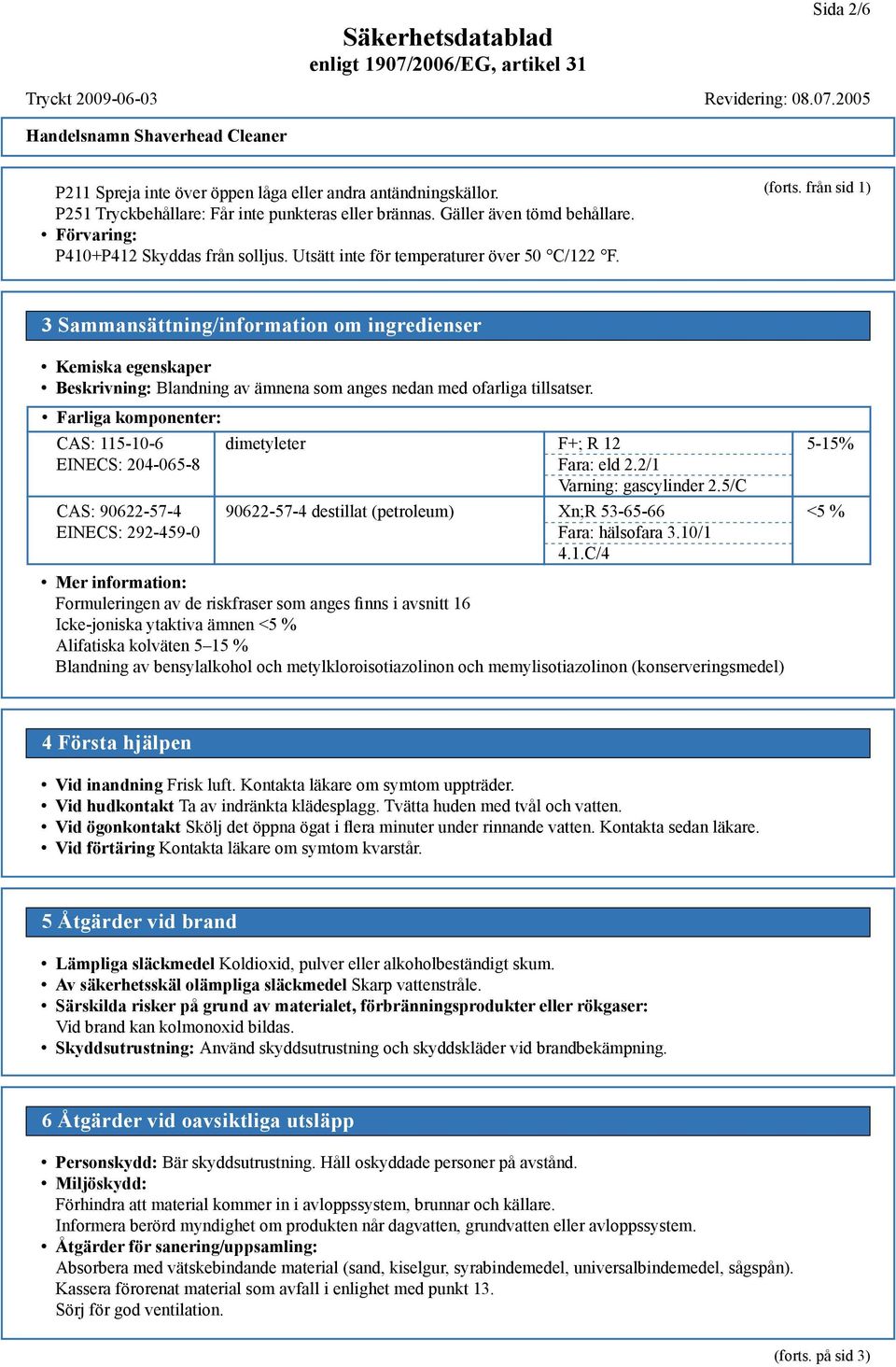 från sid 1) 3 Sammansättning/information om ingredienser Kemiska egenskaper Beskrivning: Blandning av ämnena som anges nedan med ofarliga tillsatser.