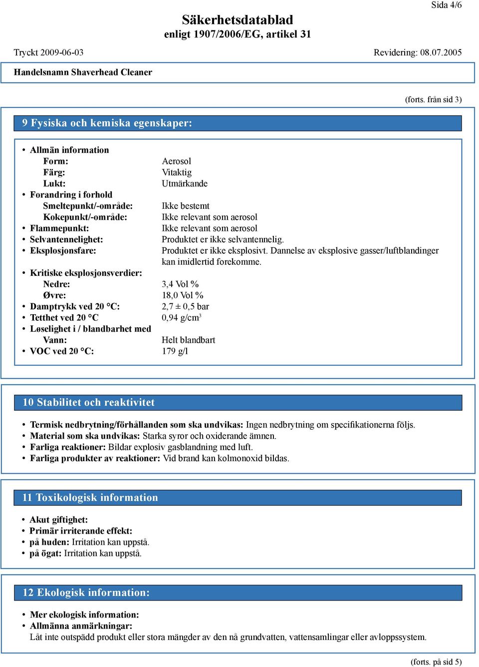 Aerosol Vitaktig Utmärkande Kritiske eksplosjonsverdier: Nedre: 3,4 Vol % Øvre: 18,0 Vol % Damptrykk ved 20 C: 2,7 ± 0,5 bar Tetthet ved 20 C 0,94 g/cm 3 Løselighet i / blandbarhet med Vann: Helt