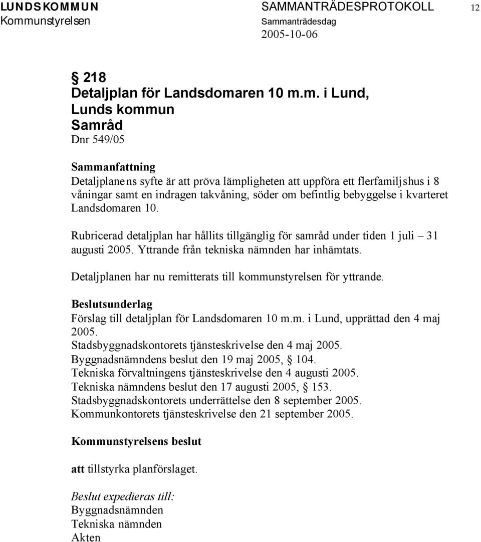 m. i Lund, Lunds kommun Samråd Dnr 549/05 Detaljplanens syfte är att pröva lämpligheten att uppföra ett flerfamiljshus i 8 våningar samt en indragen takvåning, söder om befintlig bebyggelse i