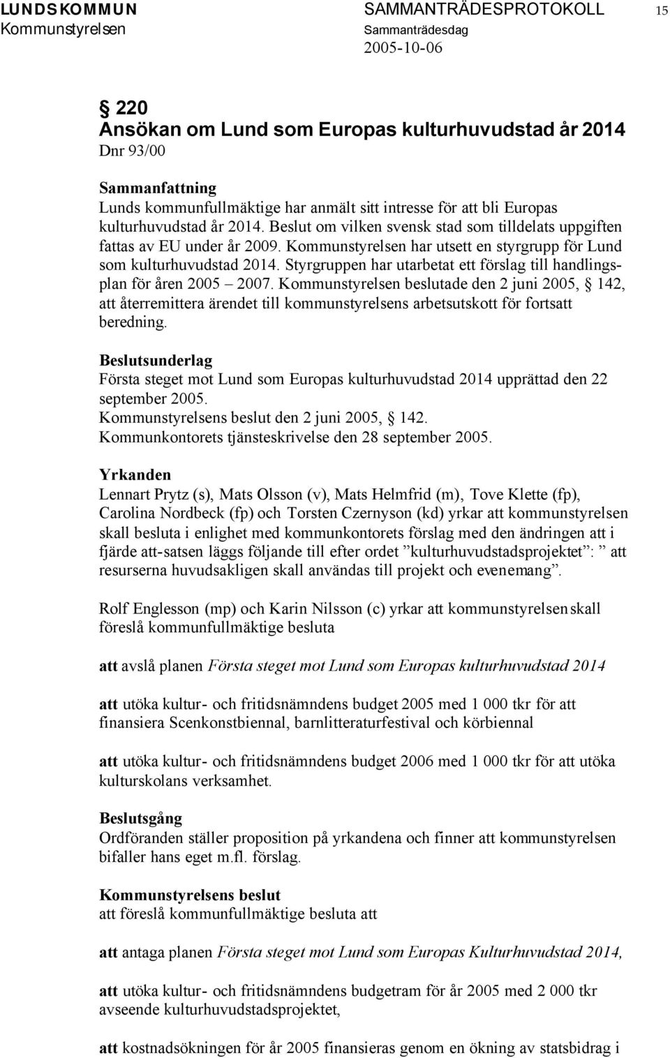 Styrgruppen har utarbetat ett förslag till handlingsplan för åren 2005 2007. beslutade den 2 juni 2005, 142, att återremittera ärendet till kommunstyrelsens arbetsutskott för fortsatt beredning.