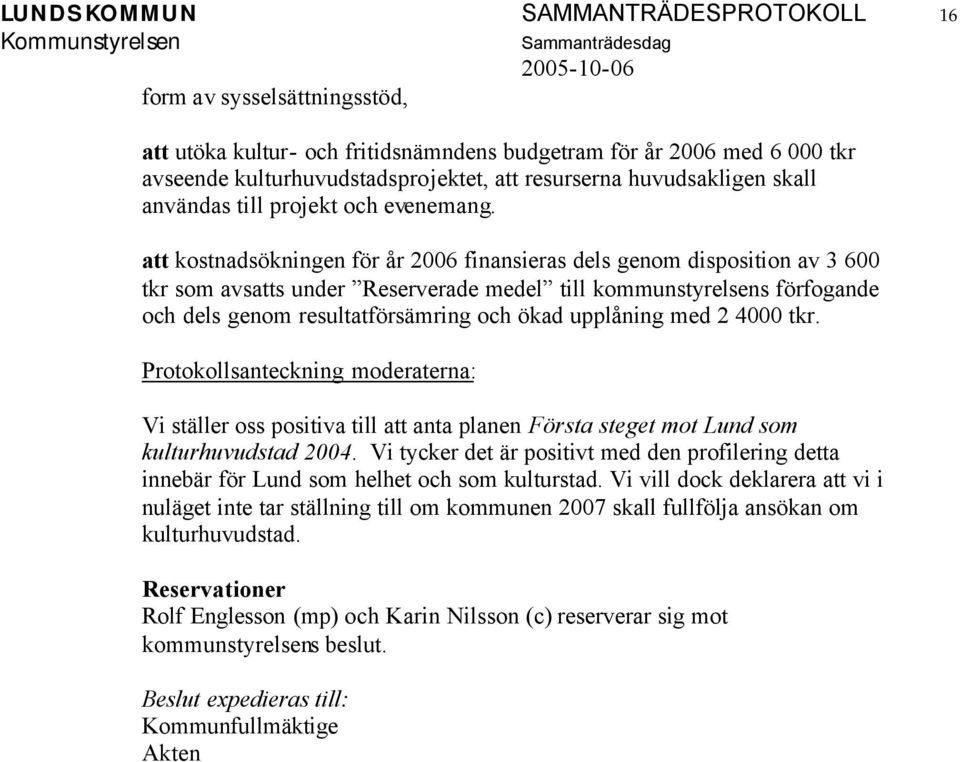 att kostnadsökningen för år 2006 finansieras dels genom disposition av 3 600 tkr som avsatts under Reserverade medel till kommunstyrelsens förfogande och dels genom resultatförsämring och ökad