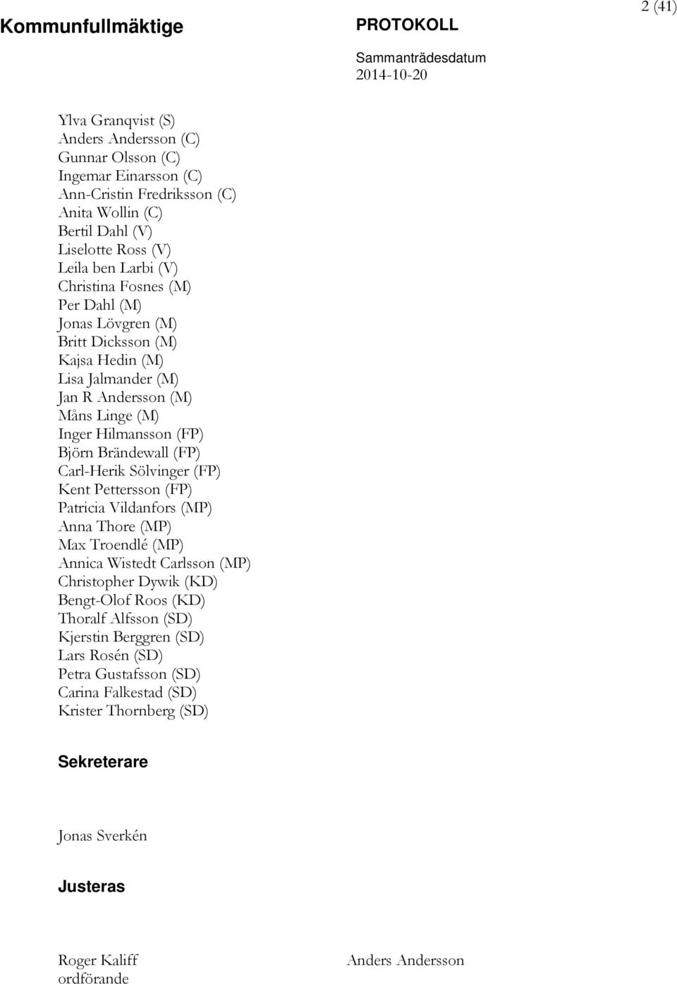 Carl-Herik Sölvinger (FP) Kent Pettersson (FP) Patricia Vildanfors (MP) Anna Thore (MP) Max Troendlé (MP) Annica Wistedt Carlsson (MP) Christopher Dywik (KD) Bengt-Olof Roos (KD) Thoralf