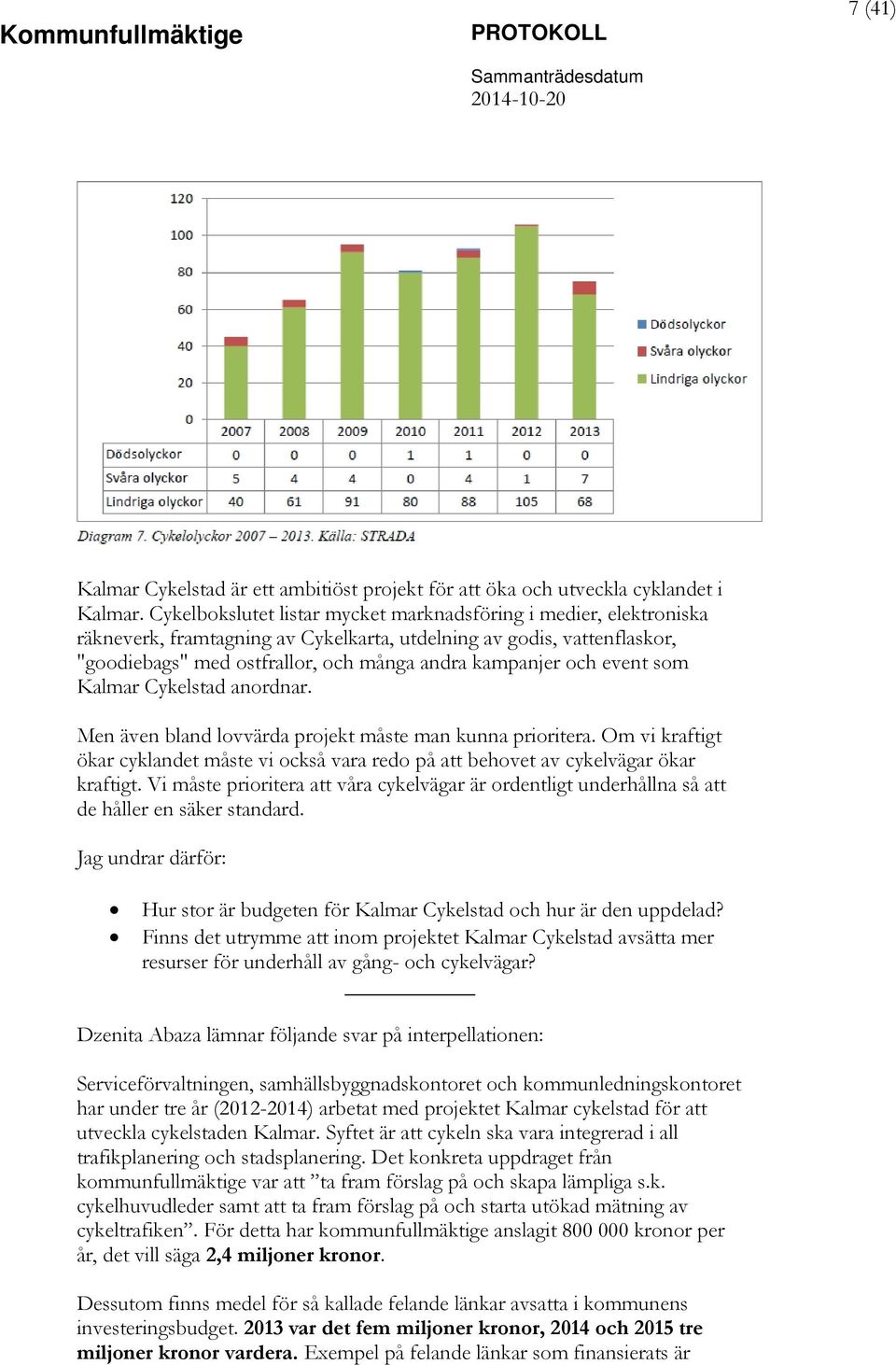 event som Kalmar Cykelstad anordnar. Men även bland lovvärda projekt måste man kunna prioritera. Om vi kraftigt ökar cyklandet måste vi också vara redo på att behovet av cykelvägar ökar kraftigt.