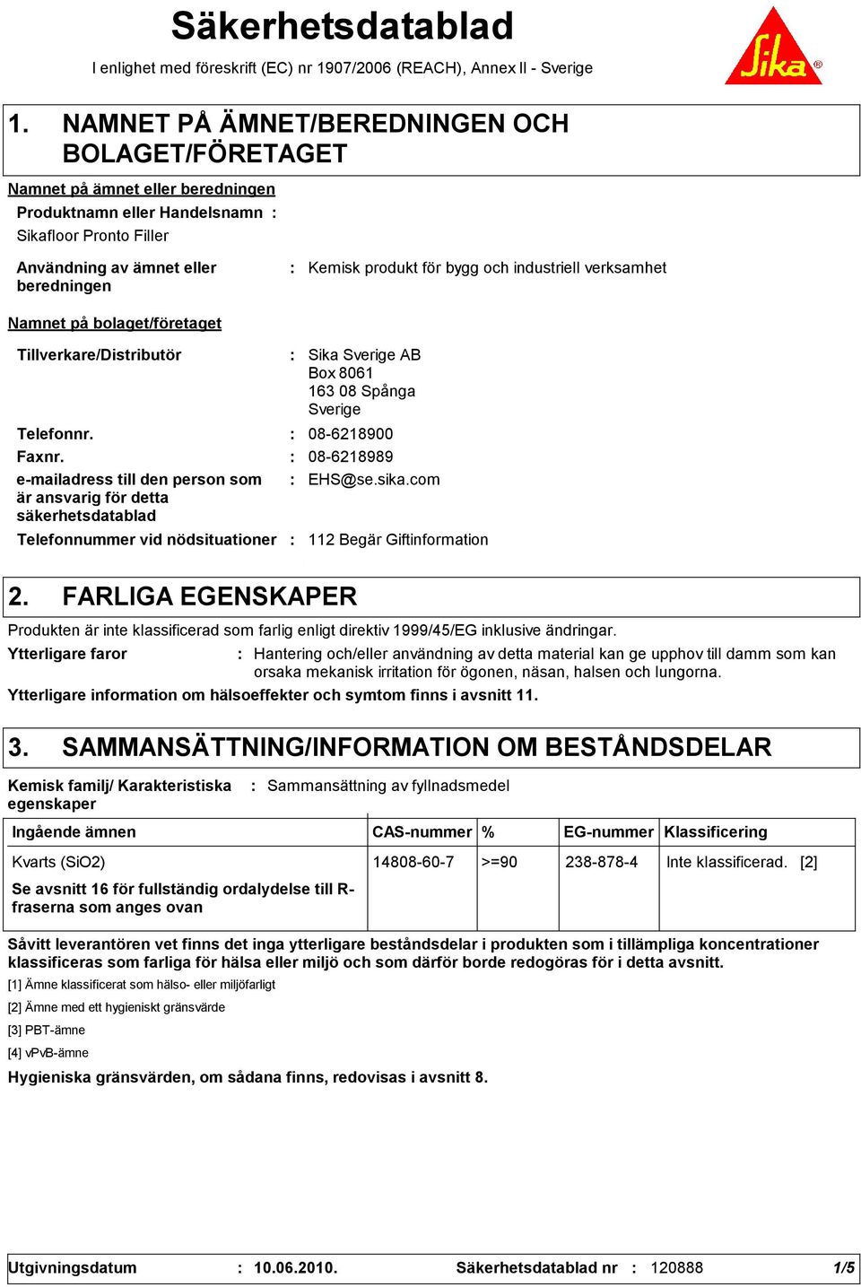 och industriell verksamhet Namnet på bolaget/företaget Tillverkare/Distributör Telefonnummer vid nödsituationer Sika Sverige AB Box 8061 163 08 Spånga Sverige Telefonnr. 08-6218900 Faxnr.