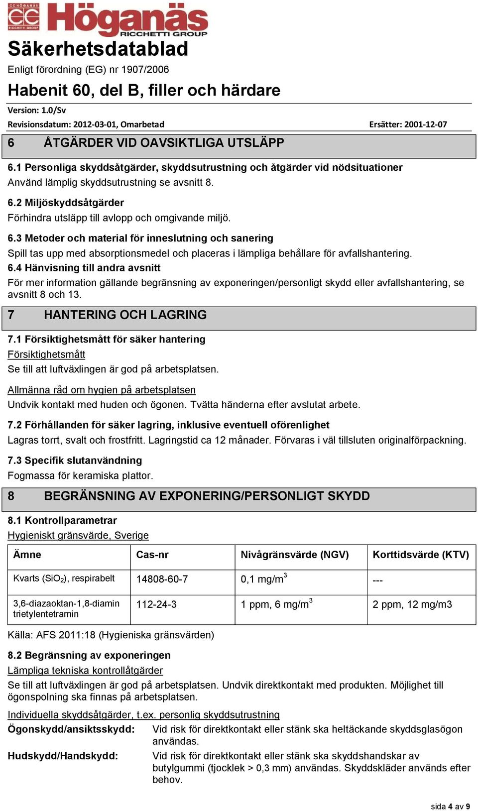 4 Hänvisning till andra avsnitt För mer information gällande begränsning av exponeringen/personligt skydd eller avfallshantering, se avsnitt 8 och 13. 7 HANTERING OCH LAGRING 7.