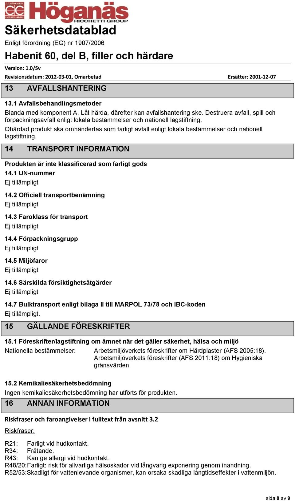 Ohärdad produkt ska omhändertas som farligt avfall enligt lokala bestämmelser och nationell lagstiftning. 14 TRANSPORT INFORMATION Produkten är inte klassificerad som farligt gods 14.1 UN-nummer 14.