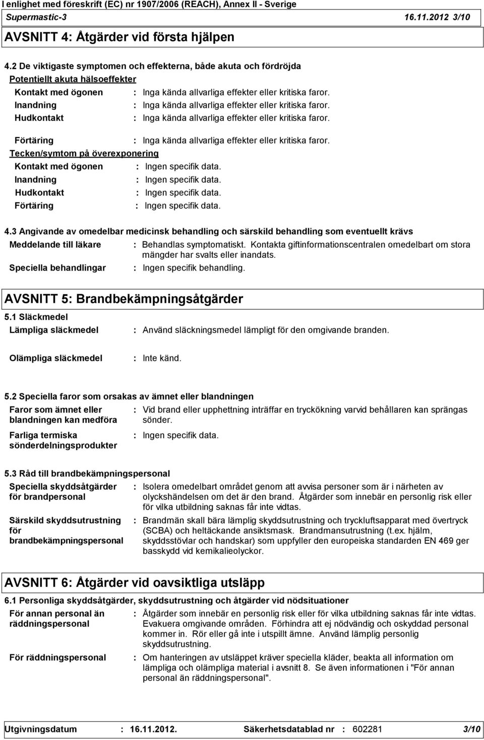 Inandning Inga kända allvarliga effekter eller kritiska faror. Hudkontakt Inga kända allvarliga effekter eller kritiska faror. Förtäring Inga kända allvarliga effekter eller kritiska faror.