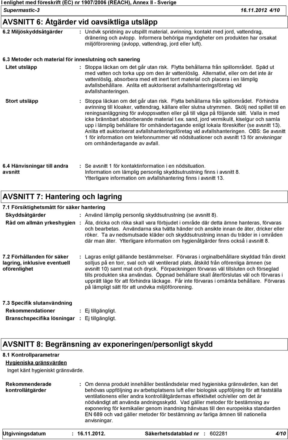 3 Metoder och material för inneslutning och sanering Litet utsläpp Stoppa läckan om det går utan risk. Flytta behållarna från spillområdet. Späd ut med vatten och torka upp om den är vattenlöslig.